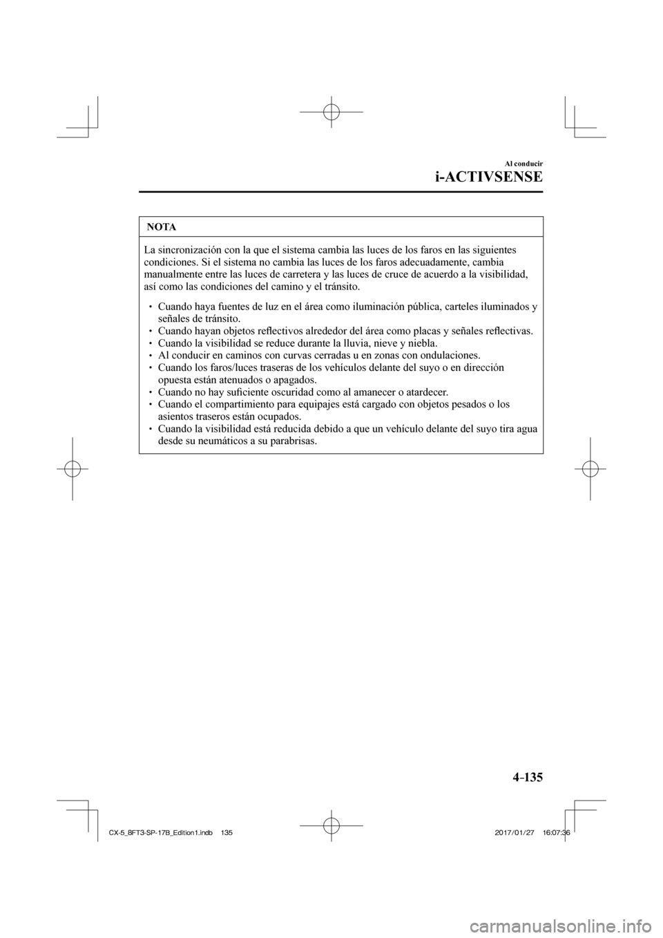 MAZDA MODEL CX-5 2018 Manual del propietario (in Spanish) 4–135
Al conducir
i-ACTIVSENSE
NOTA
La sincronización con la que el sistema cambia las luces de los faros\
en las siguientes
condiciones. Si el sistema no cambia las luces de los faros adecuada MAZDA MODEL CX-5 2018 Manual del propietario (in Spanish) 4–135
Al conducir
i-ACTIVSENSE
NOTA
La sincronización con la que el sistema cambia las luces de los faros\
en las siguientes
condiciones. Si el sistema no cambia las luces de los faros adecuada