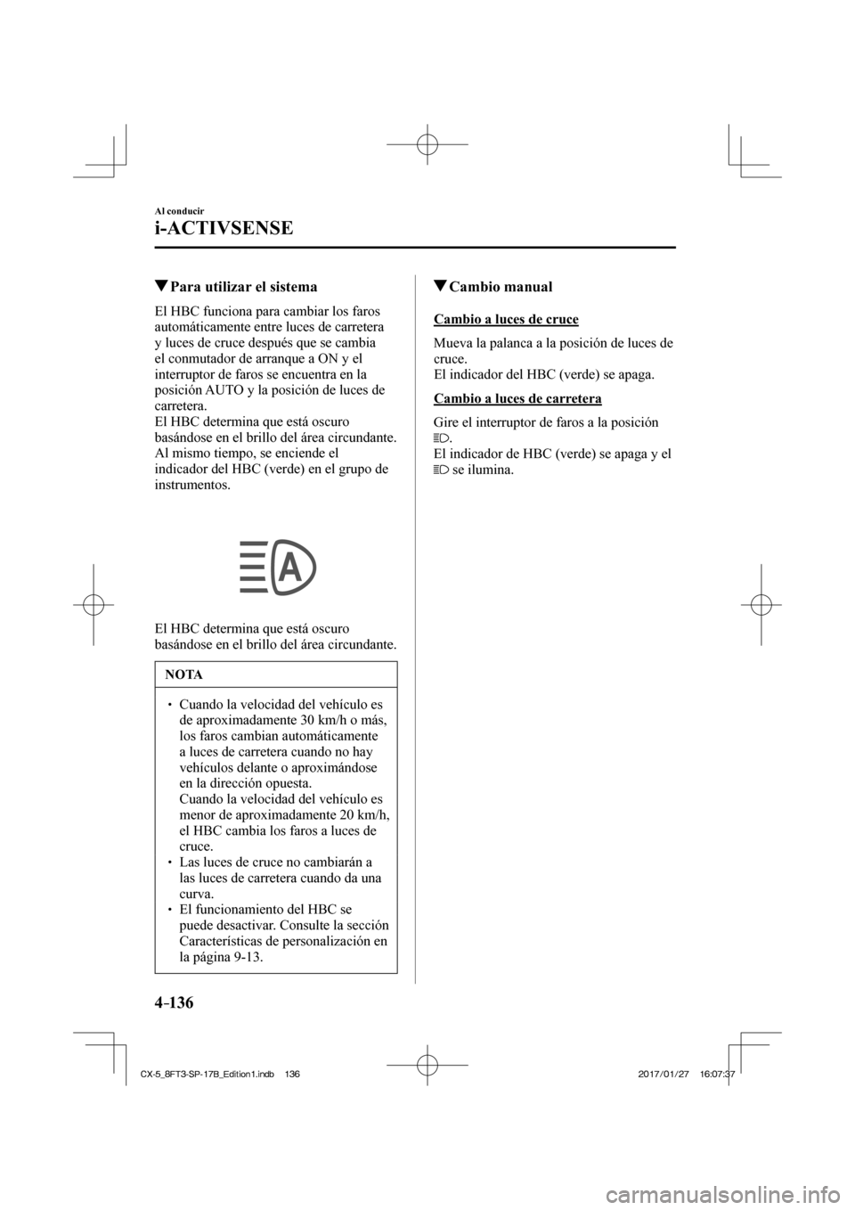MAZDA MODEL CX-5 2018 Manual del propietario (in Spanish) 4–136
Al conducir
i-ACTIVSENSE
Para utilizar el sistema
El HBC funciona para cambiar los faros
automáticamente entre luces de carretera
y luces de cruce después que se MAZDA MODEL CX-5 2018 Manual del propietario (in Spanish) 4–136
Al conducir
i-ACTIVSENSE
Para utilizar el sistema
El HBC funciona para cambiar los faros
automáticamente entre luces de carretera
y luces de cruce después que se