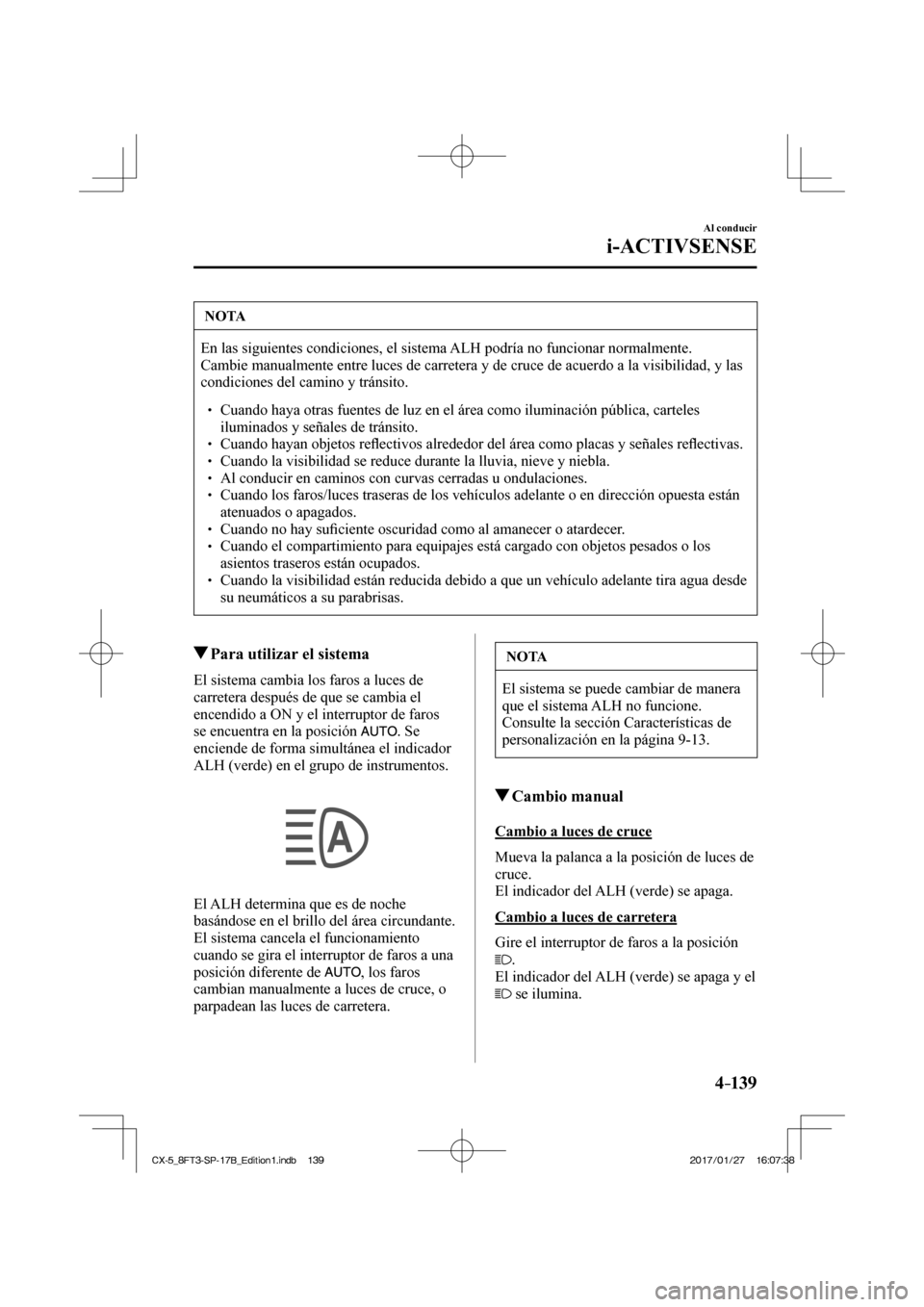 MAZDA MODEL CX-5 2018 Manual del propietario (in Spanish) 4–139
Al conducir
i-ACTIVSENSE
NOTA
En las siguientes condiciones, el sistema ALH podría no funcionar normalmente.
Cambie manualmente entre luces de carretera y de cruce de acuerdo a la v\
isibi MAZDA MODEL CX-5 2018 Manual del propietario (in Spanish) 4–139
Al conducir
i-ACTIVSENSE
NOTA
En las siguientes condiciones, el sistema ALH podría no funcionar normalmente.
Cambie manualmente entre luces de carretera y de cruce de acuerdo a la v\
isibi