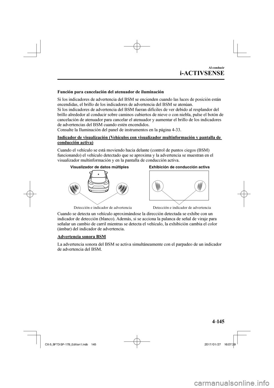 MAZDA MODEL CX-5 2018 Manual del propietario (in Spanish) 4–14 5
Al conducir
i-ACTIVSENSE
Función para cancelación del atenuador de iluminación
Si los indicadores de advertencia del BSM se encienden cuando las luces \
de posición están
encendid MAZDA MODEL CX-5 2018 Manual del propietario (in Spanish) 4–14 5
Al conducir
i-ACTIVSENSE
Función para cancelación del atenuador de iluminación
Si los indicadores de advertencia del BSM se encienden cuando las luces \
de posición están
encendid