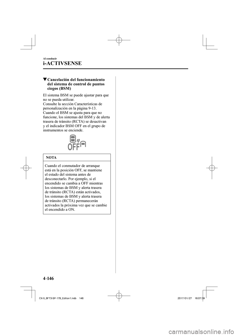 MAZDA MODEL CX-5 2018  Manual del propietario (in Spanish) 4–14 6
Al conducir
i-ACTIVSENSE
          Cancelación del funcionamiento del sistema de control de puntos 
ciegos (BSM)
            El  sistema  BSM  se  puede  ajustar  para  que 
no se pueda util