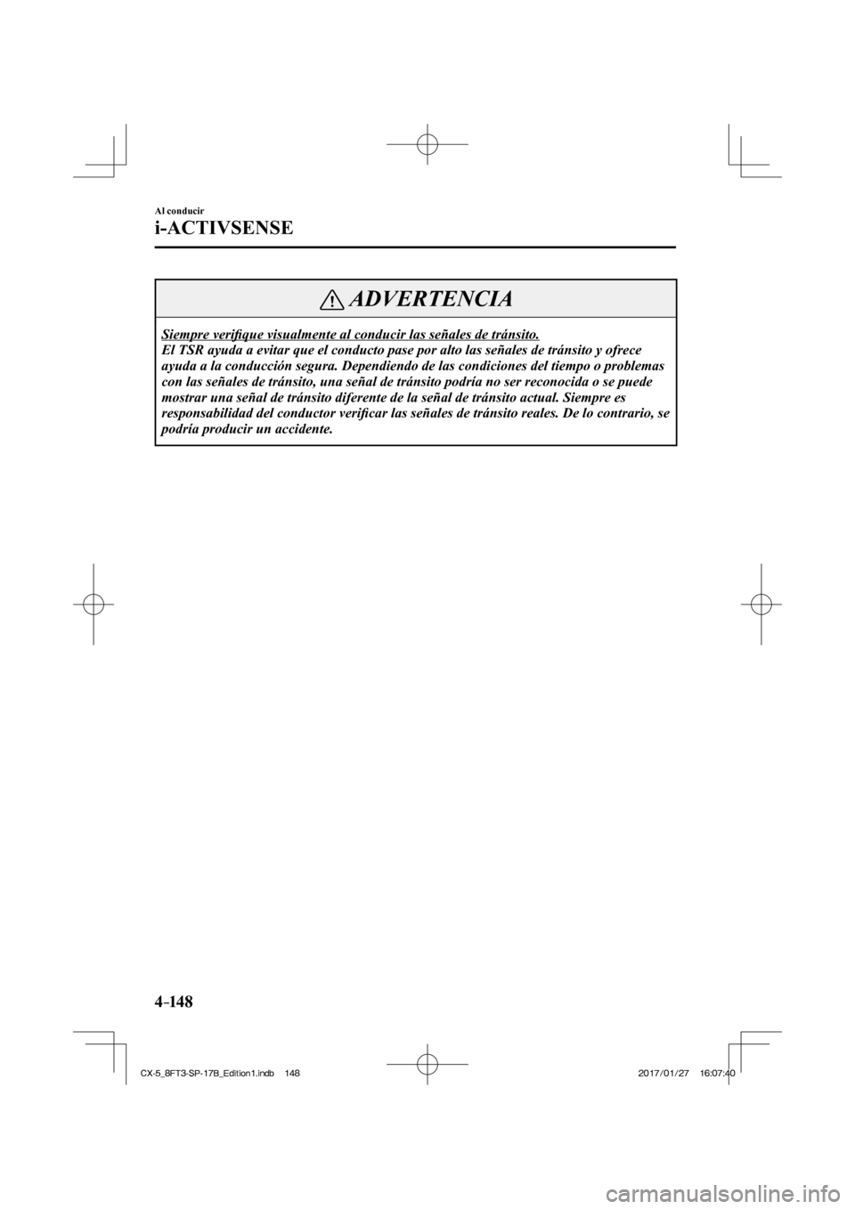 MAZDA MODEL CX-5 2018  Manual del propietario (in Spanish) 4–14 8
Al conducir
i-ACTIVSENSE
 ADVERTENCIA
 Siempre  veriﬁ que visualmente al conducir las señales de tránsito. 
 El TSR ayuda a evitar que el conducto pase por alto las señales de tr\
ánsit