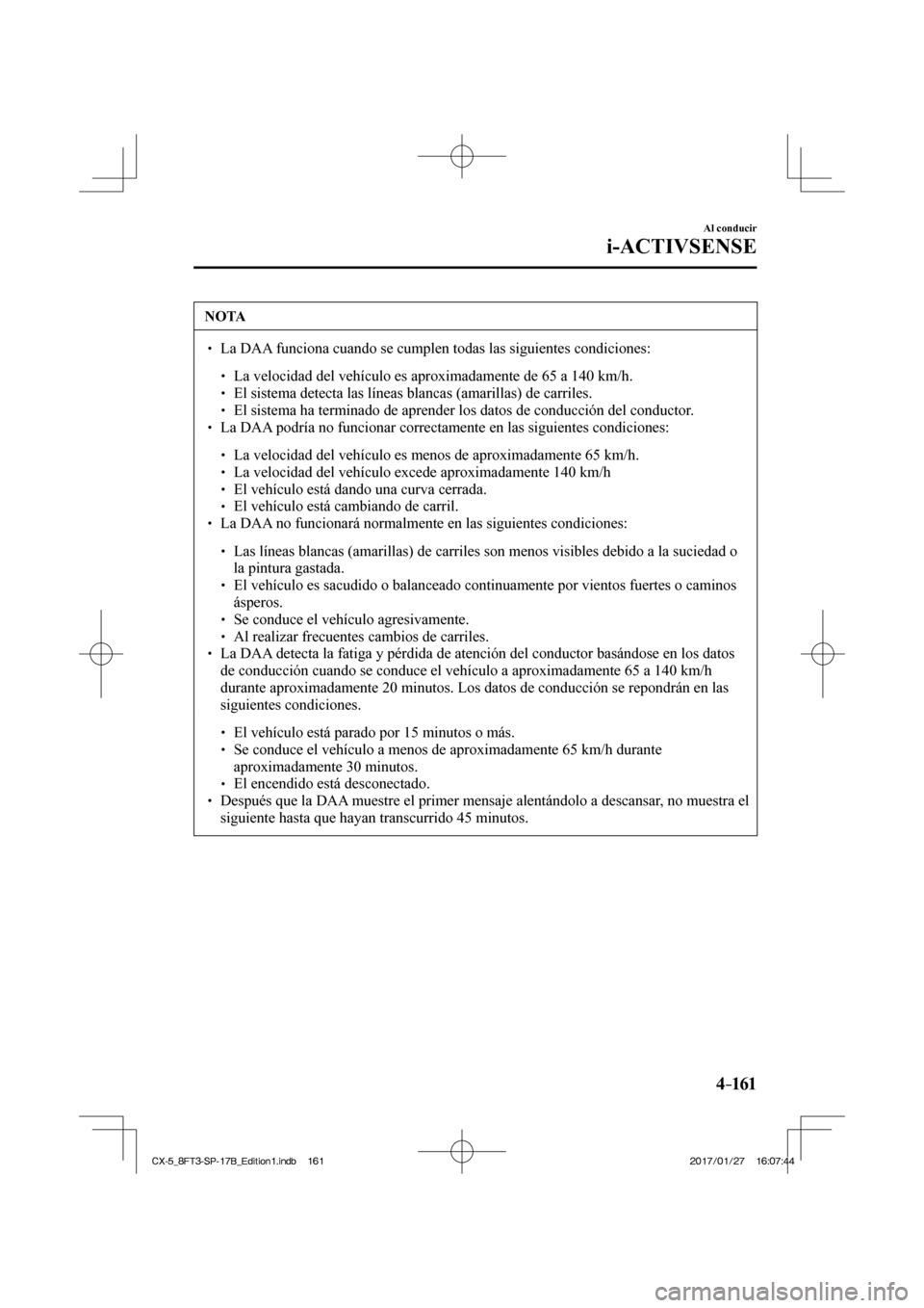 MAZDA MODEL CX-5 2018 Manual del propietario (in Spanish) 4–161
Al conducir
i-ACTIVSENSE
NOTA
La DAA funciona cuando se cumplen todas las siguientes condiciones: La velocidad del vehículo es aproximadamente de 65 a 1 MAZDA MODEL CX-5 2018 Manual del propietario (in Spanish) 4–161
Al conducir
i-ACTIVSENSE
NOTA
La DAA funciona cuando se cumplen todas las siguientes condiciones: La velocidad del vehículo es aproximadamente de 65 a 1