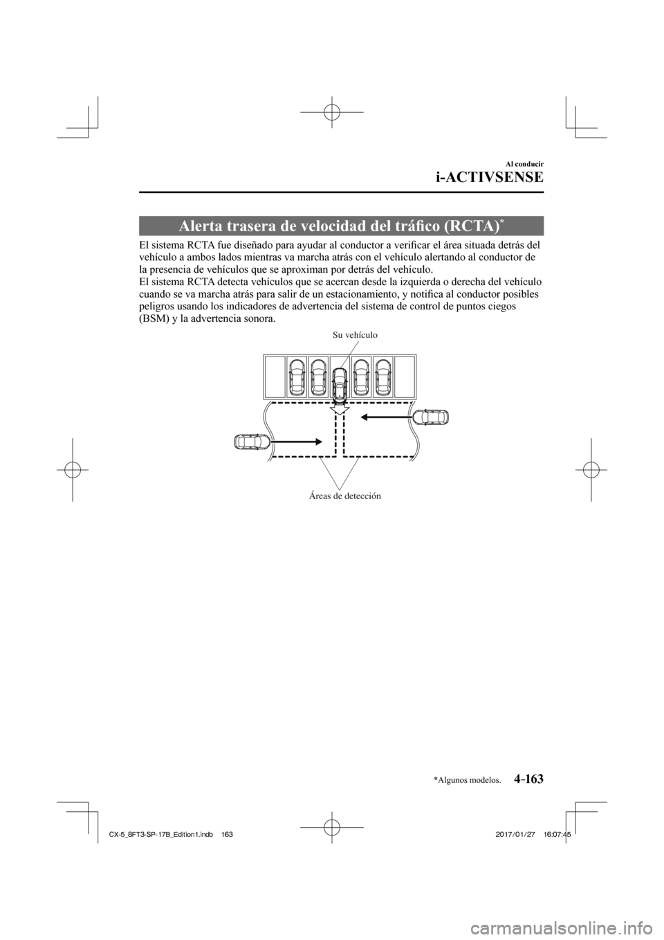 MAZDA MODEL CX-5 2018  Manual del propietario (in Spanish) 4–163
Al conducir
i-ACTIVSENSE
*Algunos modelos.
 Alerta trasera de velocidad del tráﬁ co (RCTA) * 
              El  sistema  RCTA  fue  diseñado  para  ayudar  al  conductor  a  veri ﬁ car e