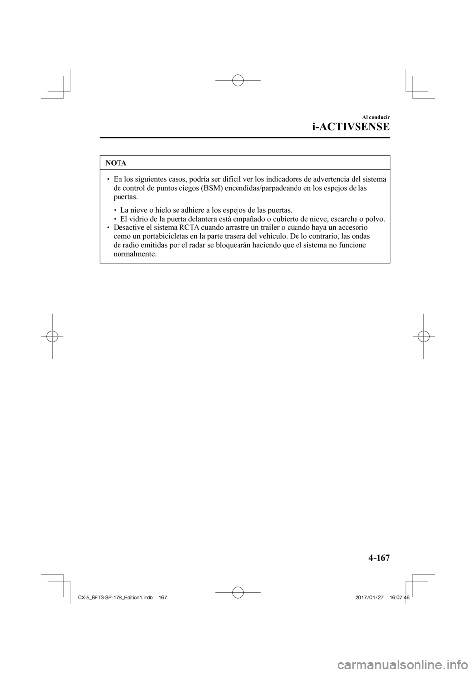MAZDA MODEL CX-5 2018  Manual del propietario (in Spanish) 4–167
Al conducir
i-ACTIVSENSE
 NOTA
  En los siguientes casos, podría ser difícil ver los indicadores de\
 advertencia del sistema de control de puntos ciegos (BSM) encendidas/parpade