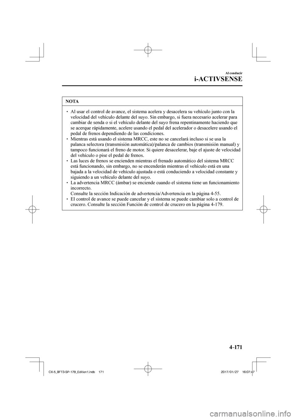 MAZDA MODEL CX-5 2018 Manual del propietario (in Spanish) 4–171
Al conducir
i-ACTIVSENSE
NOTA
Al usar el control de avance, el sistema acelera y desacelera su vehí\
culo junto con la velocidad del vehículo delante del suyo. Sin embargo, si MAZDA MODEL CX-5 2018 Manual del propietario (in Spanish) 4–171
Al conducir
i-ACTIVSENSE
NOTA
Al usar el control de avance, el sistema acelera y desacelera su vehí\
culo junto con la velocidad del vehículo delante del suyo. Sin embargo, si