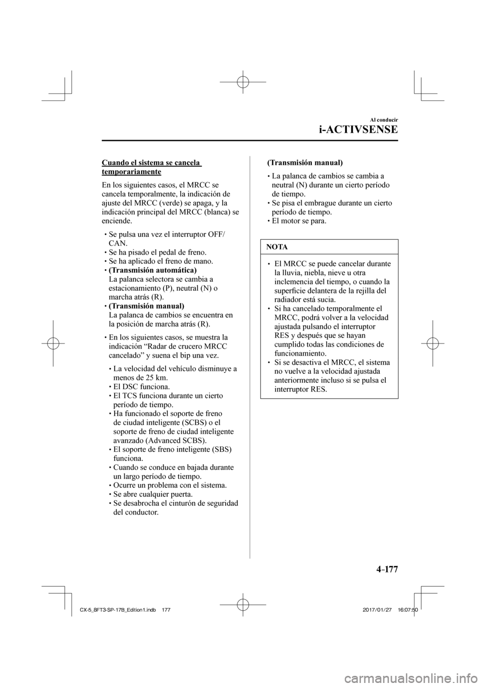 MAZDA MODEL CX-5 2018 Manual del propietario (in Spanish) 4–17 7
Al conducir
i-ACTIVSENSE
Cuando el sistema se cancela
temporariamente
En los siguientes casos, el MRCC se
cancela temporalmente, la indicación de
ajuste del MRCC (verde) se apaga, y MAZDA MODEL CX-5 2018 Manual del propietario (in Spanish) 4–17 7
Al conducir
i-ACTIVSENSE
Cuando el sistema se cancela
temporariamente
En los siguientes casos, el MRCC se
cancela temporalmente, la indicación de
ajuste del MRCC (verde) se apaga, y