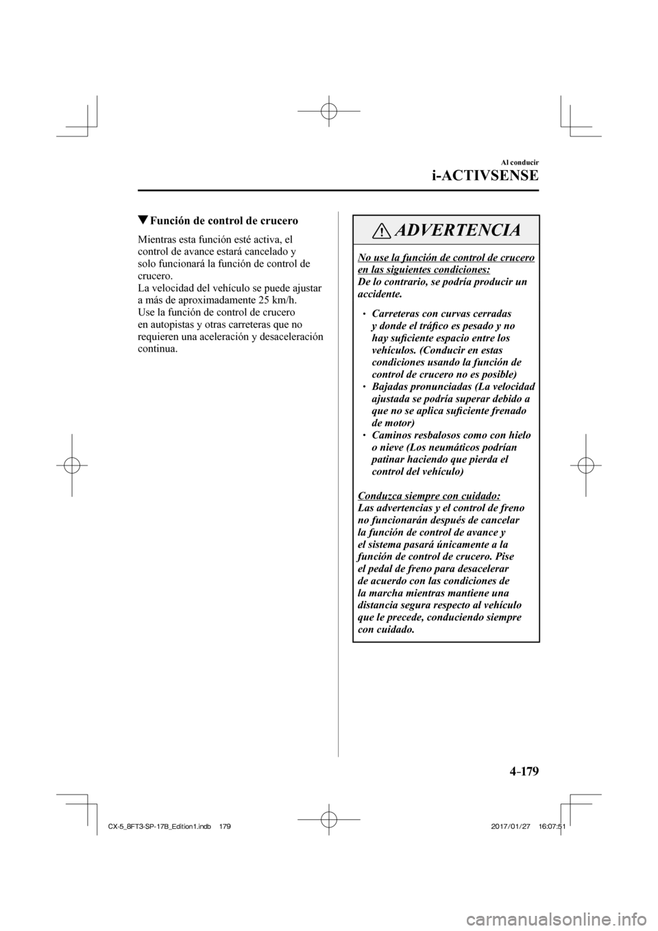 MAZDA MODEL CX-5 2018 Manual del propietario (in Spanish) 4–179
Al conducir
i-ACTIVSENSE
Función de control de crucero
Mientras esta función esté activa, el
control de avance estará cancelado y
solo funcionará la función MAZDA MODEL CX-5 2018 Manual del propietario (in Spanish) 4–179
Al conducir
i-ACTIVSENSE
Función de control de crucero
Mientras esta función esté activa, el
control de avance estará cancelado y
solo funcionará la función