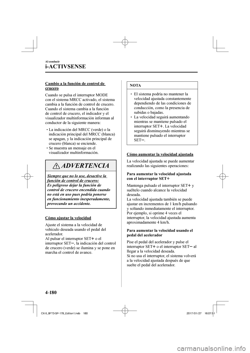 MAZDA MODEL CX-5 2018 Manual del propietario (in Spanish) 4–18 0
Al conducir
i-ACTIVSENSE
Cambio a la función de control de
crucero
Cuando se pulsa el interruptor MODE
con el sistema MRCC activado, el sistema
cambia a la función de contro MAZDA MODEL CX-5 2018 Manual del propietario (in Spanish) 4–18 0
Al conducir
i-ACTIVSENSE
Cambio a la función de control de
crucero
Cuando se pulsa el interruptor MODE
con el sistema MRCC activado, el sistema
cambia a la función de contro