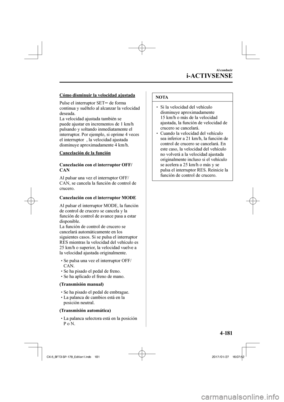 MAZDA MODEL CX-5 2018 Manual del propietario (in Spanish) 4–181
Al conducir
i-ACTIVSENSE
Cómo disminuir la velocidad ajustada
Pulse el interruptor SET
de forma
continua y suéltelo al alcanzar la velocidad
deseada.
La velocidad ajustada MAZDA MODEL CX-5 2018 Manual del propietario (in Spanish) 4–181
Al conducir
i-ACTIVSENSE
Cómo disminuir la velocidad ajustada
Pulse el interruptor SET
de forma
continua y suéltelo al alcanzar la velocidad
deseada.
La velocidad ajustada