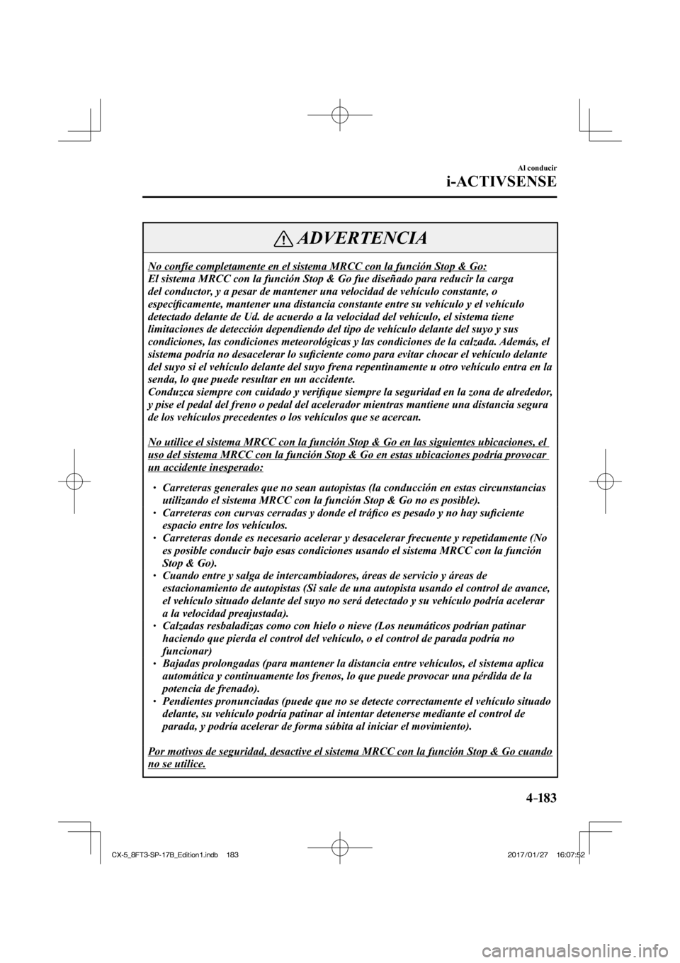 MAZDA MODEL CX-5 2018 Manual del propietario (in Spanish) 4–183
Al conducir
i-ACTIVSENSE
ADVERTENCIA
No confíe completamente en el sistema MRCC con la función Stop & G\
o:
El sistema MRCC con la función Stop & Go fue diseñado para reducir\
la carg MAZDA MODEL CX-5 2018 Manual del propietario (in Spanish) 4–183
Al conducir
i-ACTIVSENSE
ADVERTENCIA
No confíe completamente en el sistema MRCC con la función Stop & G\
o:
El sistema MRCC con la función Stop & Go fue diseñado para reducir\
la carg
