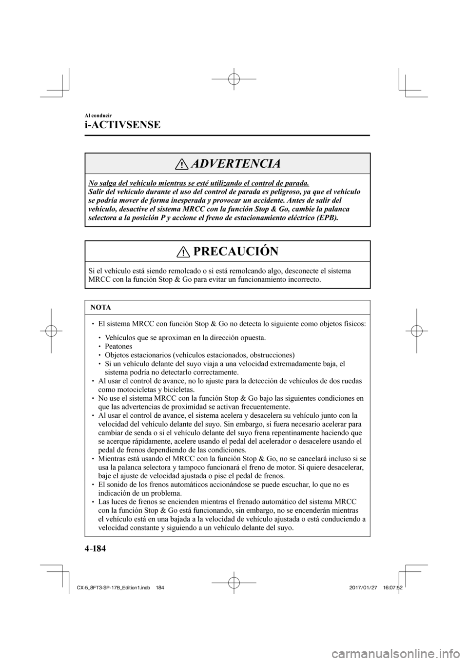 MAZDA MODEL CX-5 2018 Manual del propietario (in Spanish) 4–184
Al conducir
i-ACTIVSENSE
ADVERTENCIA
No salga del vehículo mientras se esté utilizando el control de pa\
rada.
Salir del vehículo durante el uso del control de parada es peligroso,\
ya MAZDA MODEL CX-5 2018 Manual del propietario (in Spanish) 4–184
Al conducir
i-ACTIVSENSE
ADVERTENCIA
No salga del vehículo mientras se esté utilizando el control de pa\
rada.
Salir del vehículo durante el uso del control de parada es peligroso,\
ya