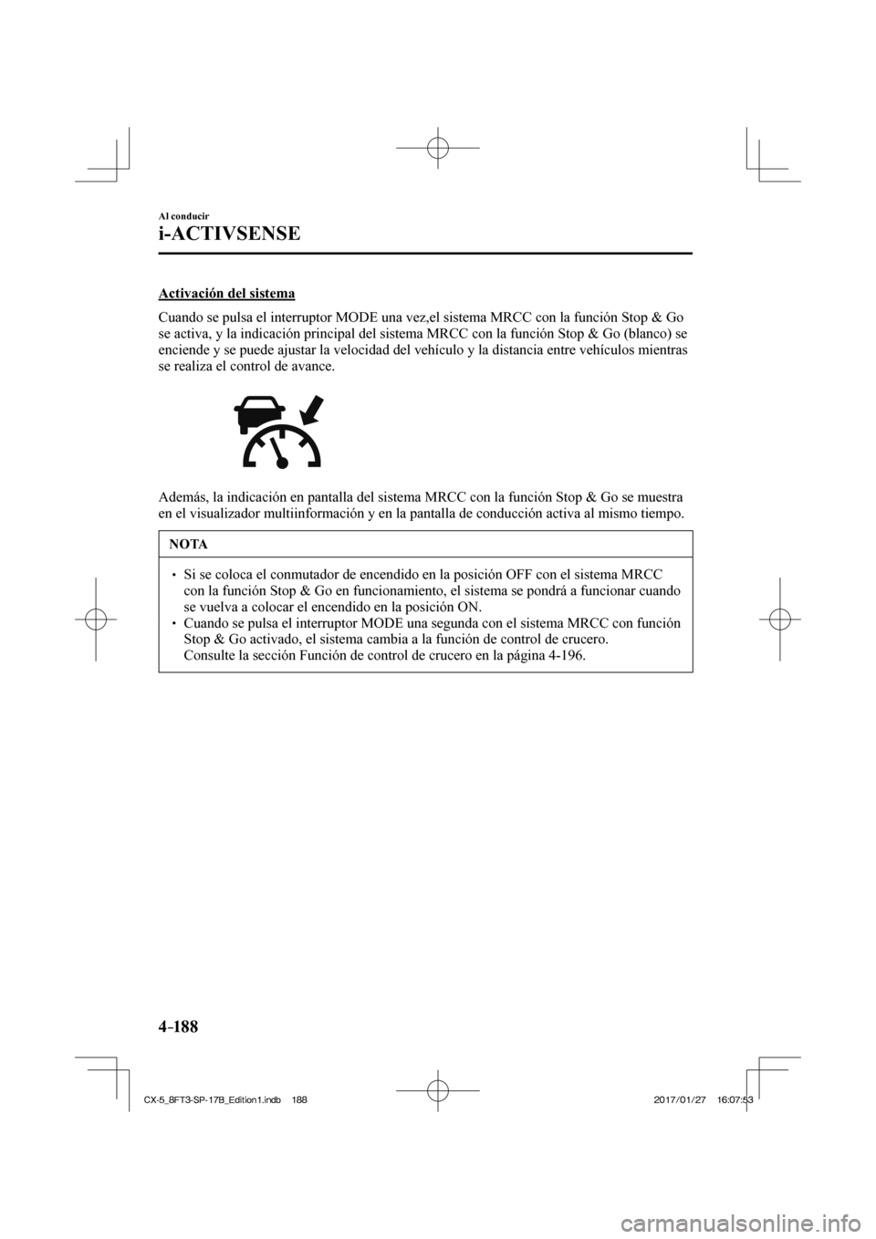 MAZDA MODEL CX-5 2018 Manual del propietario (in Spanish) 4–18 8
Al conducir
i-ACTIVSENSE
Activación del sistema
Cuando se pulsa el interruptor MODE una vez,el sistema MRCC con la función Stop & Go
se activa, y la indicación principal del sis MAZDA MODEL CX-5 2018 Manual del propietario (in Spanish) 4–18 8
Al conducir
i-ACTIVSENSE
Activación del sistema
Cuando se pulsa el interruptor MODE una vez,el sistema MRCC con la función Stop & Go
se activa, y la indicación principal del sis