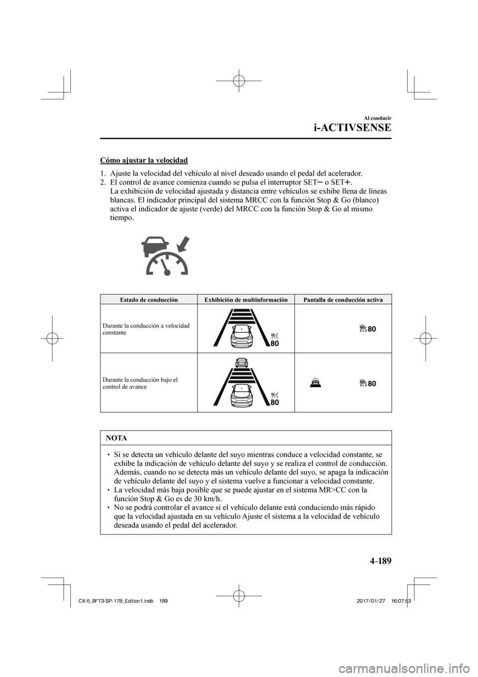 MAZDA MODEL CX-5 2018 Manual del propietario (in Spanish) 4–189
Al conducir
i-ACTIVSENSE
Cómo ajustar la velocidad
1. Ajuste la velocidad del vehículo al nivel deseado usando el pedal del\
acelerador.
2. El control de avance comienza cuand MAZDA MODEL CX-5 2018 Manual del propietario (in Spanish) 4–189
Al conducir
i-ACTIVSENSE
Cómo ajustar la velocidad
1. Ajuste la velocidad del vehículo al nivel deseado usando el pedal del\
acelerador.
2. El control de avance comienza cuand