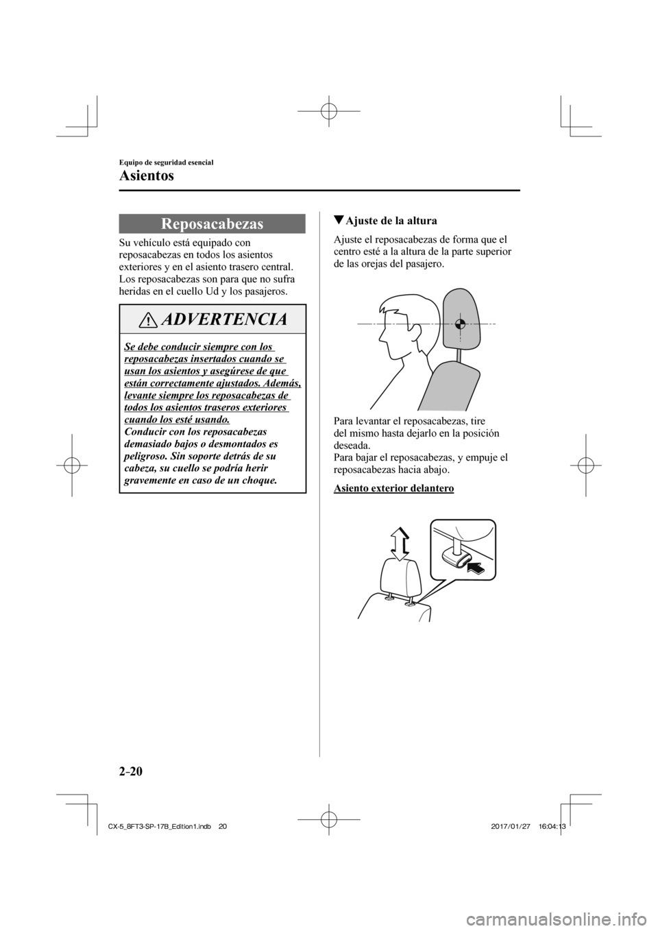 MAZDA MODEL CX-5 2018  Manual del propietario (in Spanish) 2–20
Equipo de seguridad esencial
Asientos
 Reposacabezas
              Su  vehículo  está  equipado  con 
reposacabezas en todos los asientos 
exteriores y en el asiento trasero central. 
Los rep