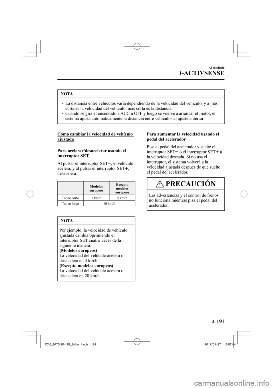 MAZDA MODEL CX-5 2018 Manual del propietario (in Spanish) 4–191
Al conducir
i-ACTIVSENSE
NOTA
La distancia entre vehículos varía dependiendo de la velocidad del\
vehículo, y a más corta es la velocidad del vehículo, más corta es la di MAZDA MODEL CX-5 2018 Manual del propietario (in Spanish) 4–191
Al conducir
i-ACTIVSENSE
NOTA
La distancia entre vehículos varía dependiendo de la velocidad del\
vehículo, y a más corta es la velocidad del vehículo, más corta es la di