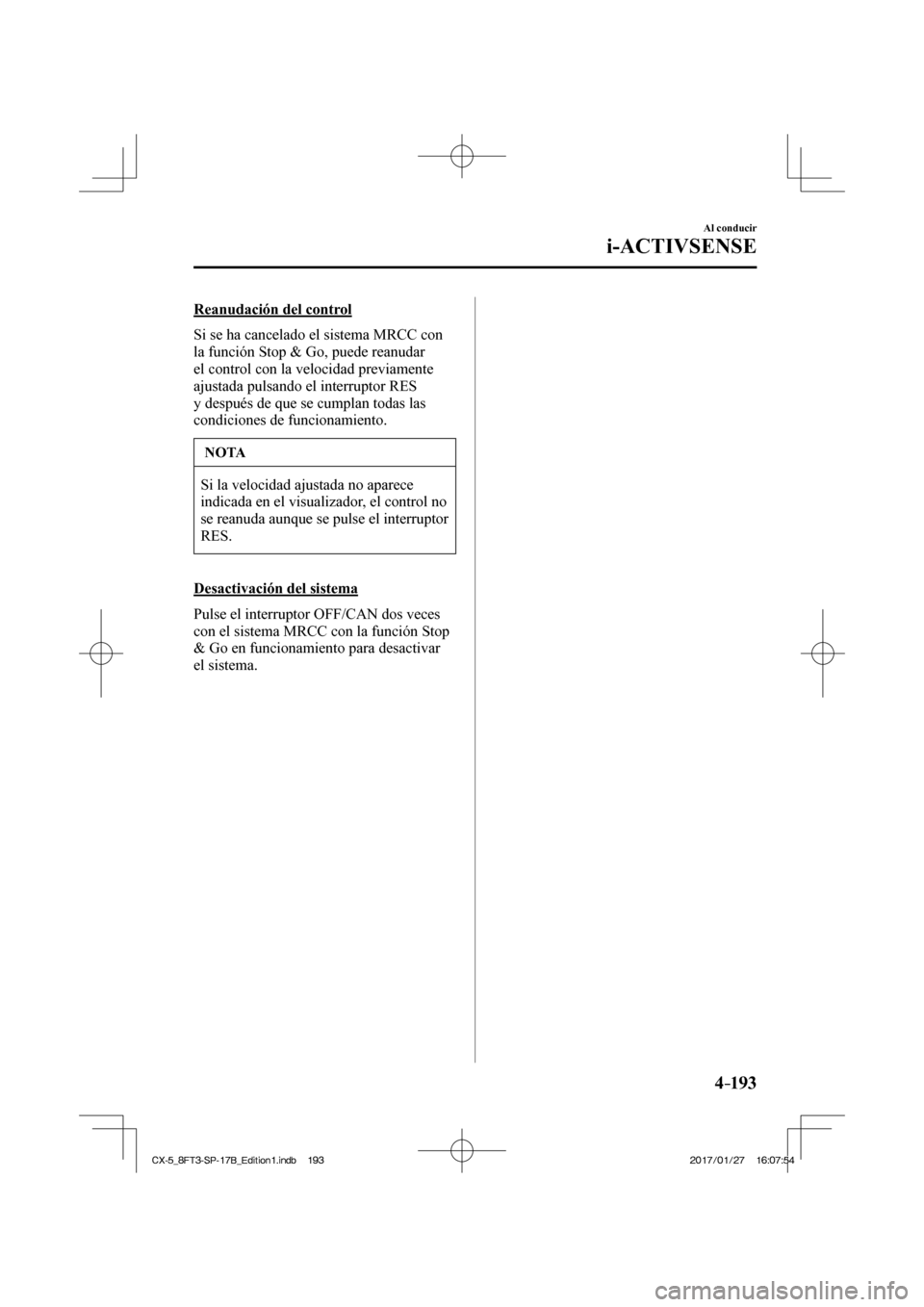 MAZDA MODEL CX-5 2018  Manual del propietario (in Spanish) 4–193
Al conducir
i-ACTIVSENSE
  Reanudación  del  control
    Si se ha cancelado el sistema MRCC con 
la función Stop & Go, puede reanudar 
el control con la velocidad previamente 
ajustada pulsa
