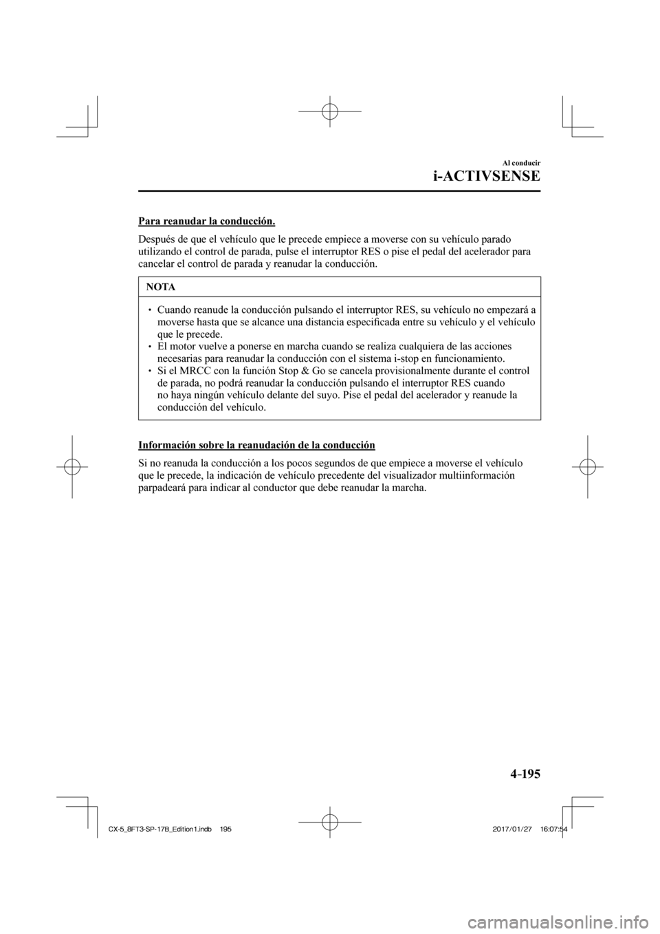MAZDA MODEL CX-5 2018 Manual del propietario (in Spanish) 4–195
Al conducir
i-ACTIVSENSE
Para reanudar la conducción.
Después de que el vehículo que le precede empiece a moverse con su\
vehículo parado
utilizando el control de parada, pulse el MAZDA MODEL CX-5 2018 Manual del propietario (in Spanish) 4–195
Al conducir
i-ACTIVSENSE
Para reanudar la conducción.
Después de que el vehículo que le precede empiece a moverse con su\
vehículo parado
utilizando el control de parada, pulse el