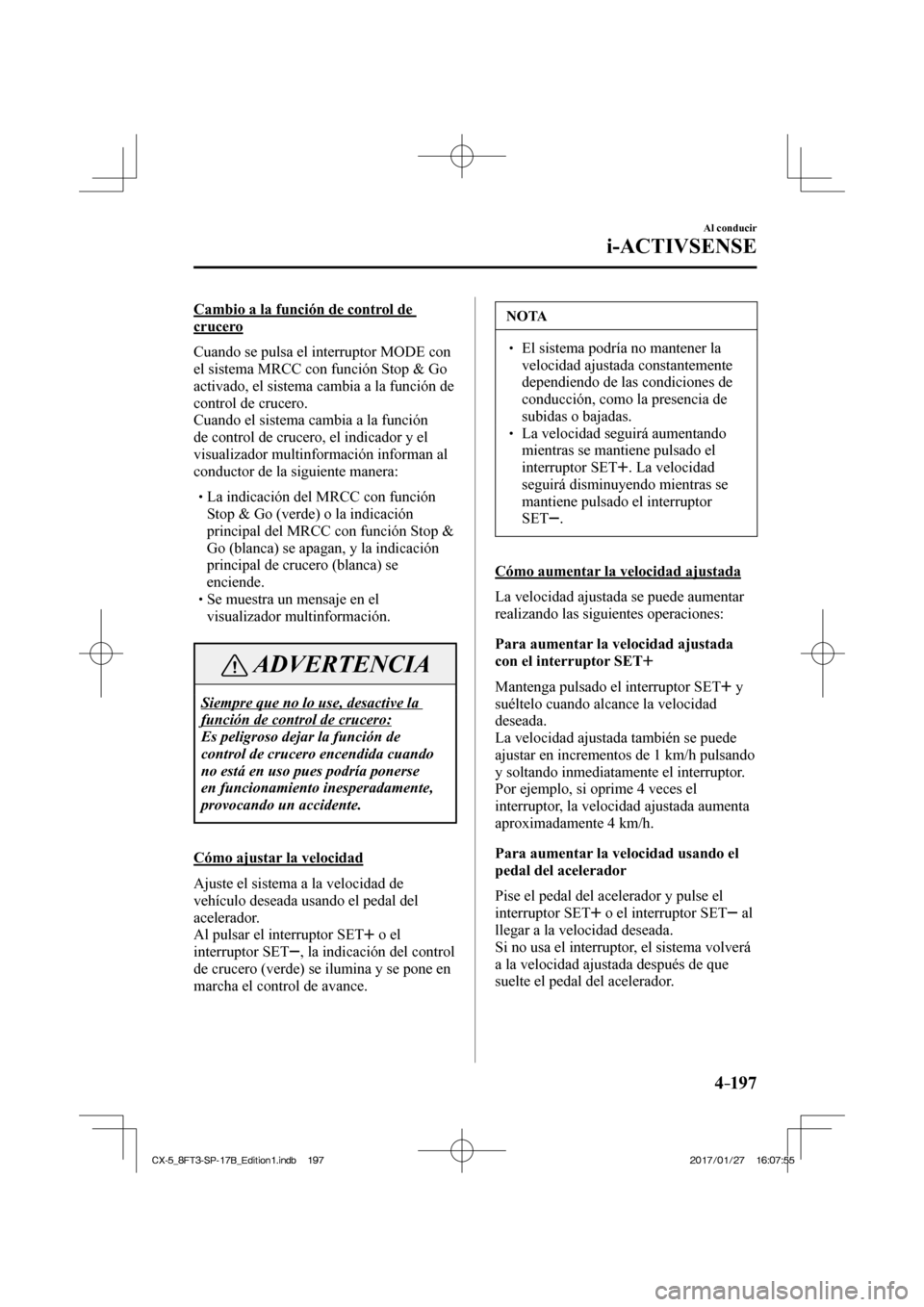 MAZDA MODEL CX-5 2018 Manual del propietario (in Spanish) 4–197
Al conducir
i-ACTIVSENSE
Cambio a la función de control de
crucero
Cuando se pulsa el interruptor MODE con
el sistema MRCC con función Stop & Go
activado, el sistema cambia MAZDA MODEL CX-5 2018 Manual del propietario (in Spanish) 4–197
Al conducir
i-ACTIVSENSE
Cambio a la función de control de
crucero
Cuando se pulsa el interruptor MODE con
el sistema MRCC con función Stop & Go
activado, el sistema cambia