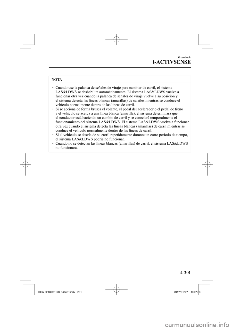 MAZDA MODEL CX-5 2018 Manual del propietario (in Spanish) 4–201
Al conducir
i-ACTIVSENSE
NOTA
Cuando use la palanca de señales de viraje para cambiar de carril, el\
sistema LAS&LDWS se deshabilita automáticamente. El sistema LAS&LDWS vuel MAZDA MODEL CX-5 2018 Manual del propietario (in Spanish) 4–201
Al conducir
i-ACTIVSENSE
NOTA
Cuando use la palanca de señales de viraje para cambiar de carril, el\
sistema LAS&LDWS se deshabilita automáticamente. El sistema LAS&LDWS vuel
