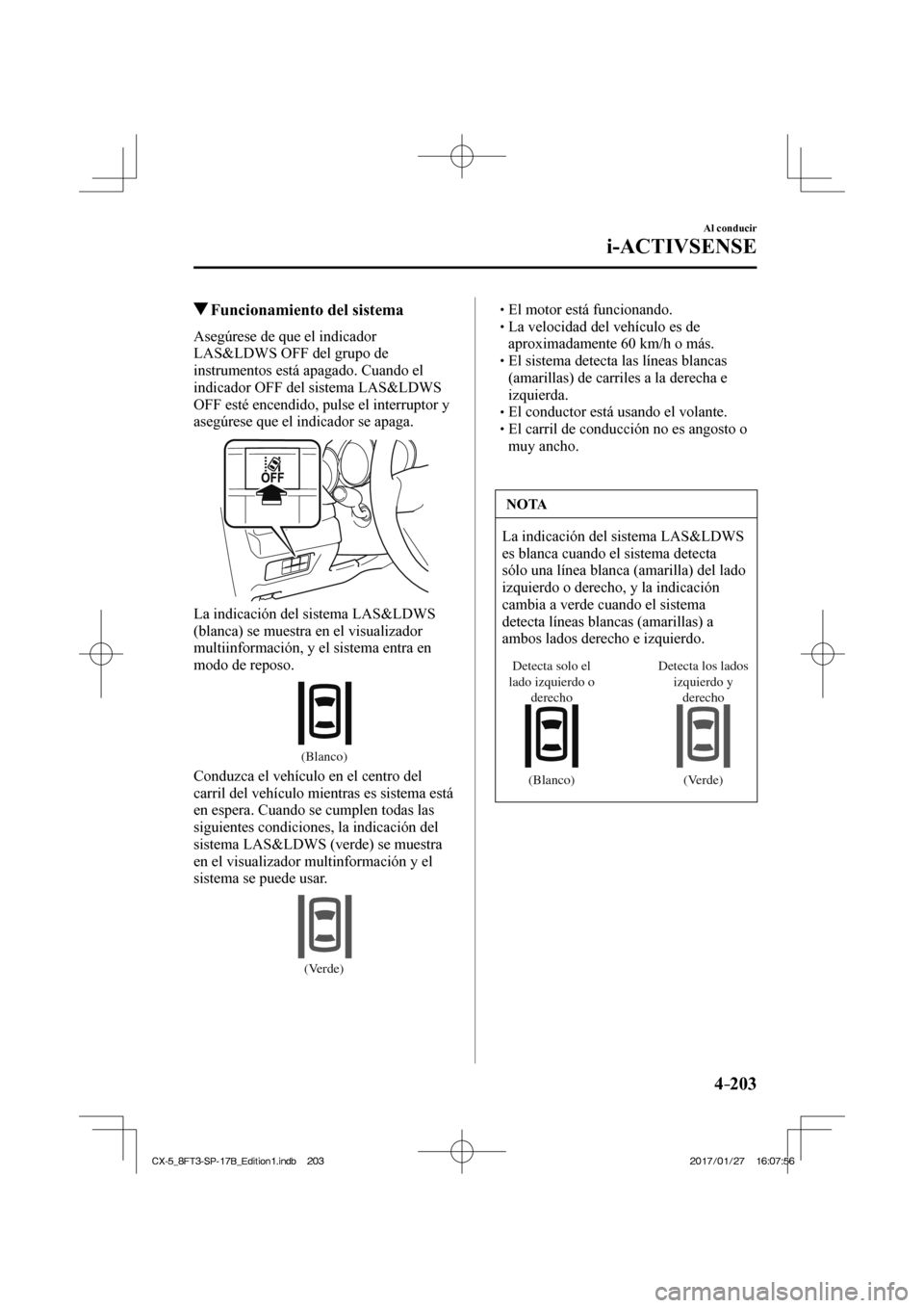 MAZDA MODEL CX-5 2018 Manual del propietario (in Spanish) 4–203
Al conducir
i-ACTIVSENSE
Funcionamiento del sistema
Asegúrese de que el indicador
LAS&LDWS OFF del grupo de
instrumentos está apagado. Cuando el
indicador OFF del sistema MAZDA MODEL CX-5 2018 Manual del propietario (in Spanish) 4–203
Al conducir
i-ACTIVSENSE
Funcionamiento del sistema
Asegúrese de que el indicador
LAS&LDWS OFF del grupo de
instrumentos está apagado. Cuando el
indicador OFF del sistema