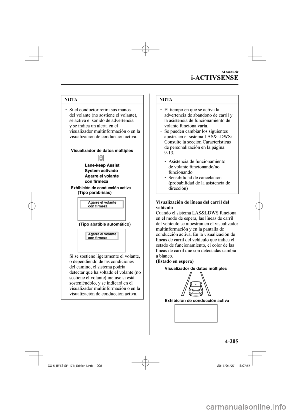 MAZDA MODEL CX-5 2018 Manual del propietario (in Spanish) 4–205
Al conducir
i-ACTIVSENSE
NOTA
Si el conductor retira sus manos del volante (no sostiene el volante),
se activa el sonido de advertencia
y se indica un alerta en el
visualizad MAZDA MODEL CX-5 2018 Manual del propietario (in Spanish) 4–205
Al conducir
i-ACTIVSENSE
NOTA
Si el conductor retira sus manos del volante (no sostiene el volante),
se activa el sonido de advertencia
y se indica un alerta en el
visualizad