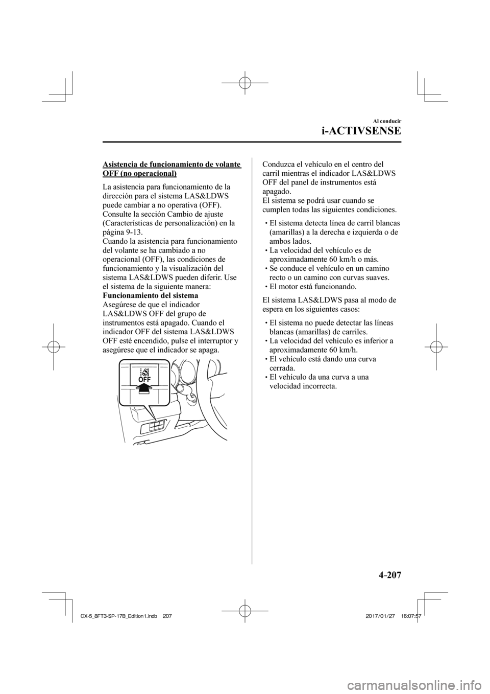 MAZDA MODEL CX-5 2018 Manual del propietario (in Spanish) 4–207
Al conducir
i-ACTIVSENSE
Asistencia de funcionamiento de volante
OFF (no operacional)
La asistencia para funcionamiento de la
dirección para el sistema LAS&LDWS
puede cambiar a no op MAZDA MODEL CX-5 2018 Manual del propietario (in Spanish) 4–207
Al conducir
i-ACTIVSENSE
Asistencia de funcionamiento de volante
OFF (no operacional)
La asistencia para funcionamiento de la
dirección para el sistema LAS&LDWS
puede cambiar a no op