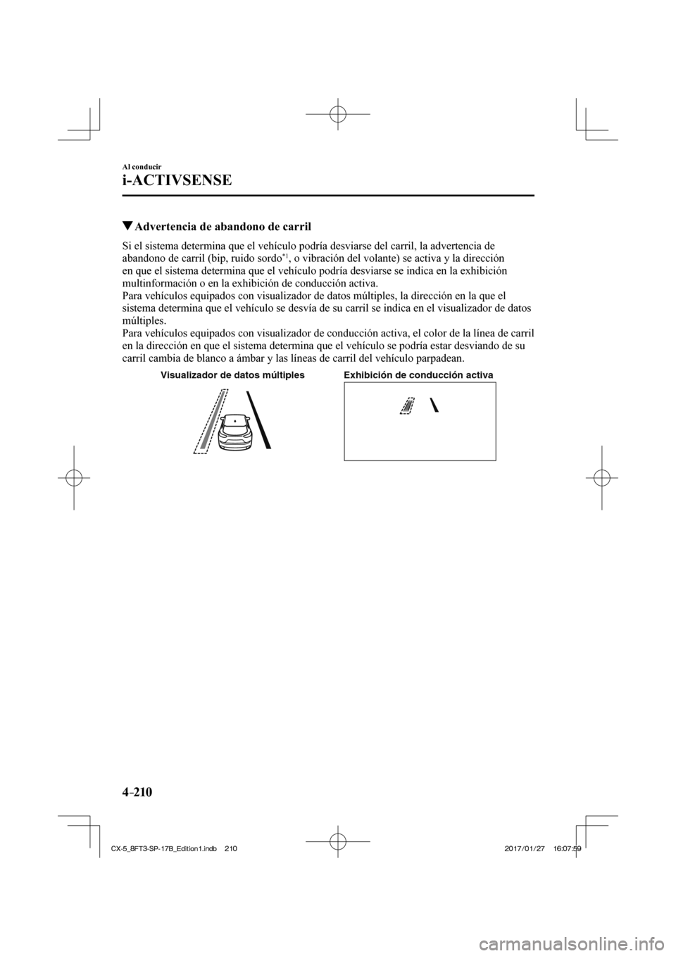 MAZDA MODEL CX-5 2018 Manual del propietario (in Spanish) 4–210
Al conducir
i-ACTIVSENSE
Advertencia de abandono de carril
Si el sistema determina que el vehículo podría desviarse del carri\
l, la advertencia de
abandono de carril (bip, ru MAZDA MODEL CX-5 2018 Manual del propietario (in Spanish) 4–210
Al conducir
i-ACTIVSENSE
Advertencia de abandono de carril
Si el sistema determina que el vehículo podría desviarse del carri\
l, la advertencia de
abandono de carril (bip, ru