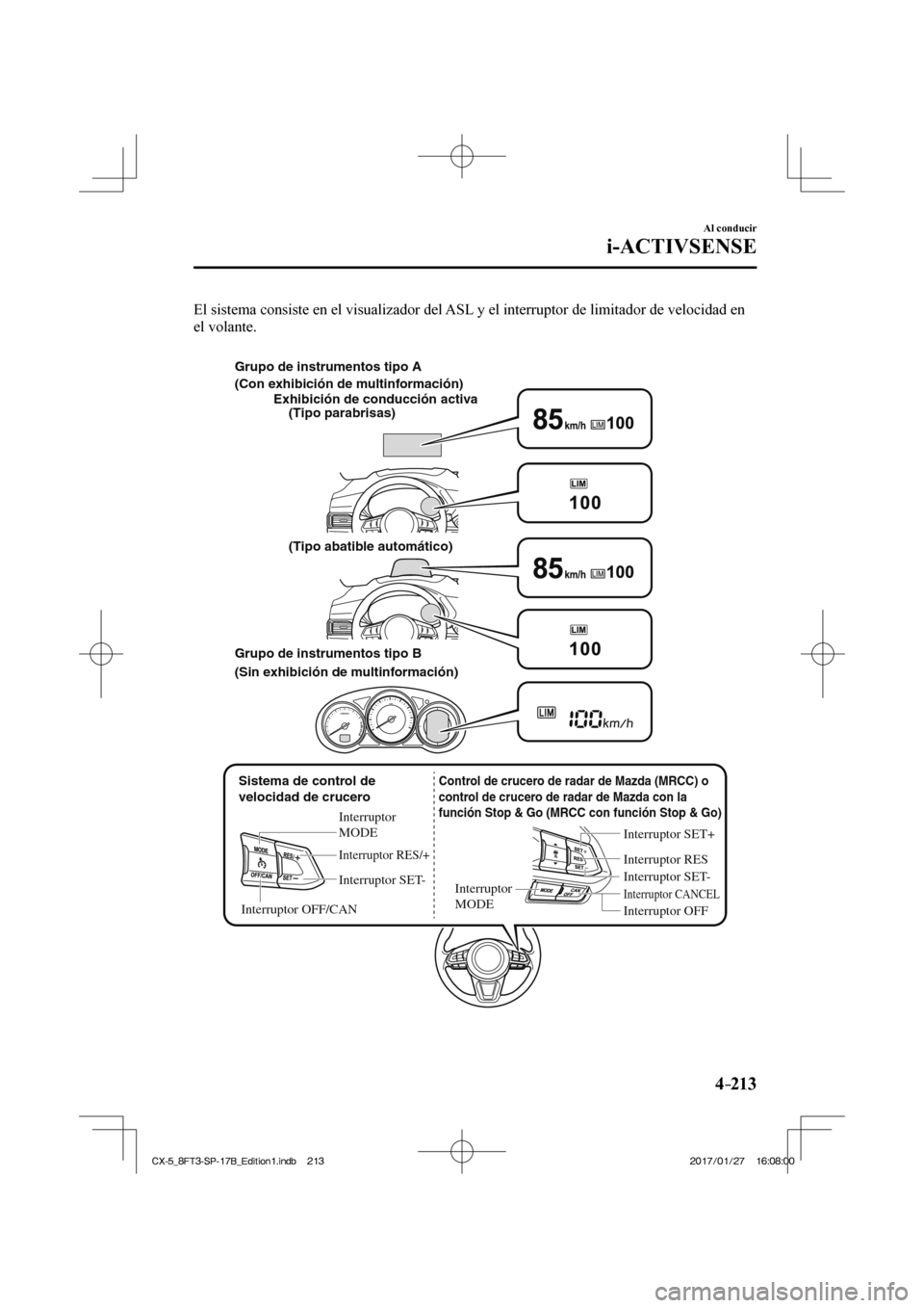 MAZDA MODEL CX-5 2018  Manual del propietario (in Spanish) 4–213
Al conducir
i-ACTIVSENSE
  El sistema consiste en el visualizador del ASL y el interruptor de limitador de velocidad en 
el volante.
   
Sistema de control de 
velocidad de crucero Interruptor