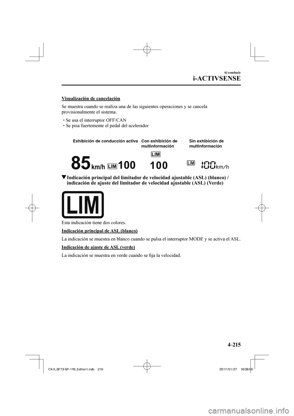 MAZDA MODEL CX-5 2018  Manual del propietario (in Spanish) 4–215
Al conducir
i-ACTIVSENSE
  Visualización  de  cancelación
    Se muestra cuando se realiza una de las siguientes operaciones y se canc\
ela 
provisionalmente el sistema.
  