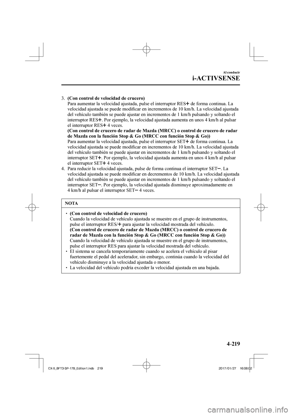 MAZDA MODEL CX-5 2018 Manual del propietario (in Spanish) 4–219
Al conducir
i-ACTIVSENSE
3. (Con control de velocidad de crucero)
Para aumentar la velocidad ajustada, pulse el interruptor RES
de forma continua. La
velocidad ajustada se pue MAZDA MODEL CX-5 2018 Manual del propietario (in Spanish) 4–219
Al conducir
i-ACTIVSENSE
3. (Con control de velocidad de crucero)
Para aumentar la velocidad ajustada, pulse el interruptor RES
de forma continua. La
velocidad ajustada se pue