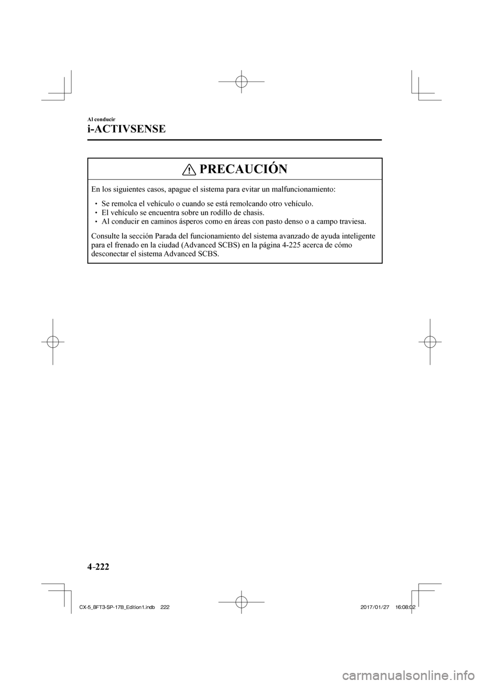 MAZDA MODEL CX-5 2018  Manual del propietario (in Spanish) 4–222
Al conducir
i-ACTIVSENSE
 PRECAUCIÓN
 En los siguientes casos, apague el sistema para evitar un malfuncionamie\
nto:    Se remolca el vehículo o cuando se está remolcando otr