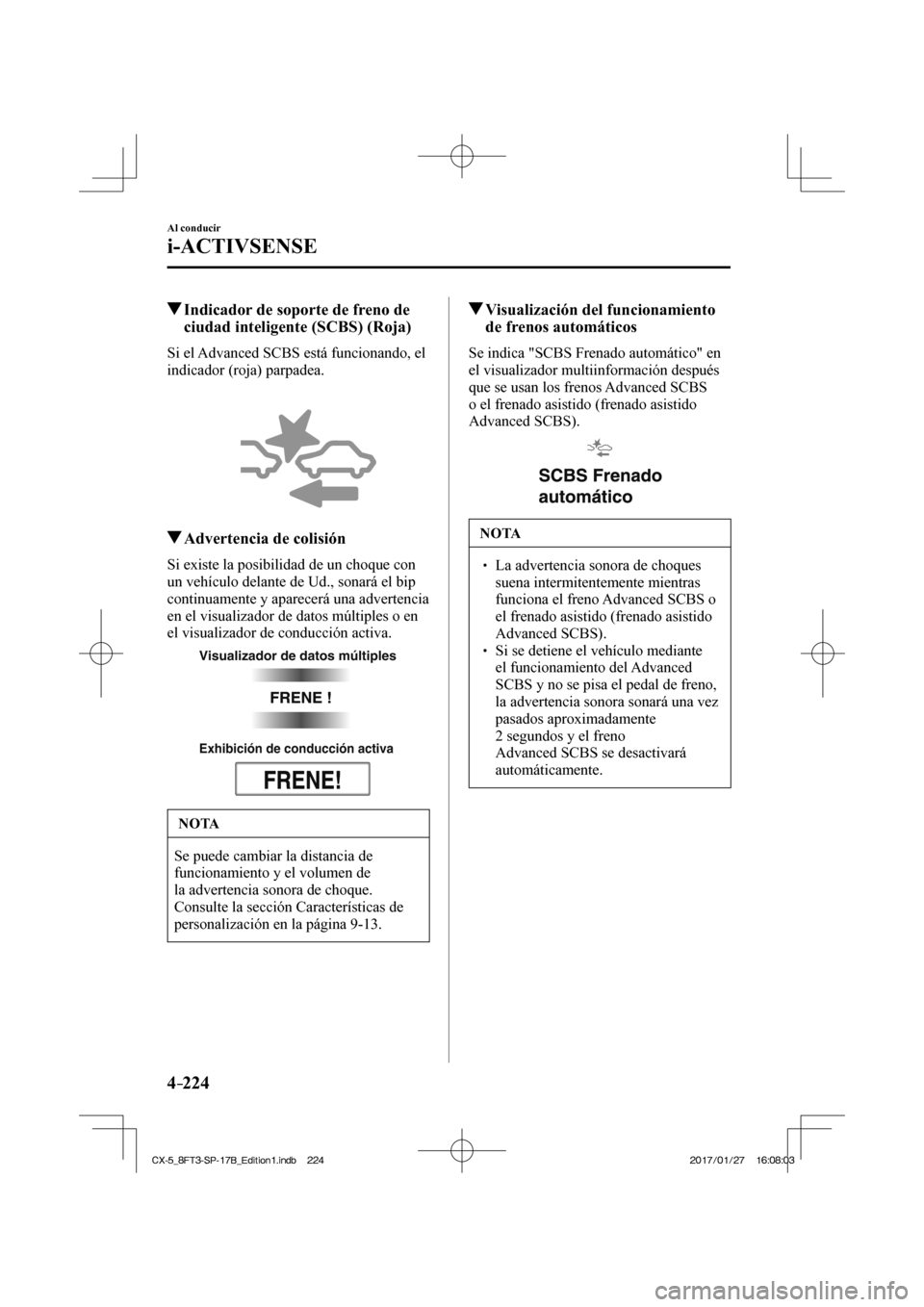 MAZDA MODEL CX-5 2018 Manual del propietario (in Spanish) 4–224
Al conducir
i-ACTIVSENSE
Indicador de soporte de freno de ciudad inteligente (SCBS) (Roja)
Si el Advanced SCBS está funcionando, el
indicador (roja) parpadea.
MAZDA MODEL CX-5 2018 Manual del propietario (in Spanish) 4–224
Al conducir
i-ACTIVSENSE
Indicador de soporte de freno de ciudad inteligente (SCBS) (Roja)
Si el Advanced SCBS está funcionando, el
indicador (roja) parpadea.