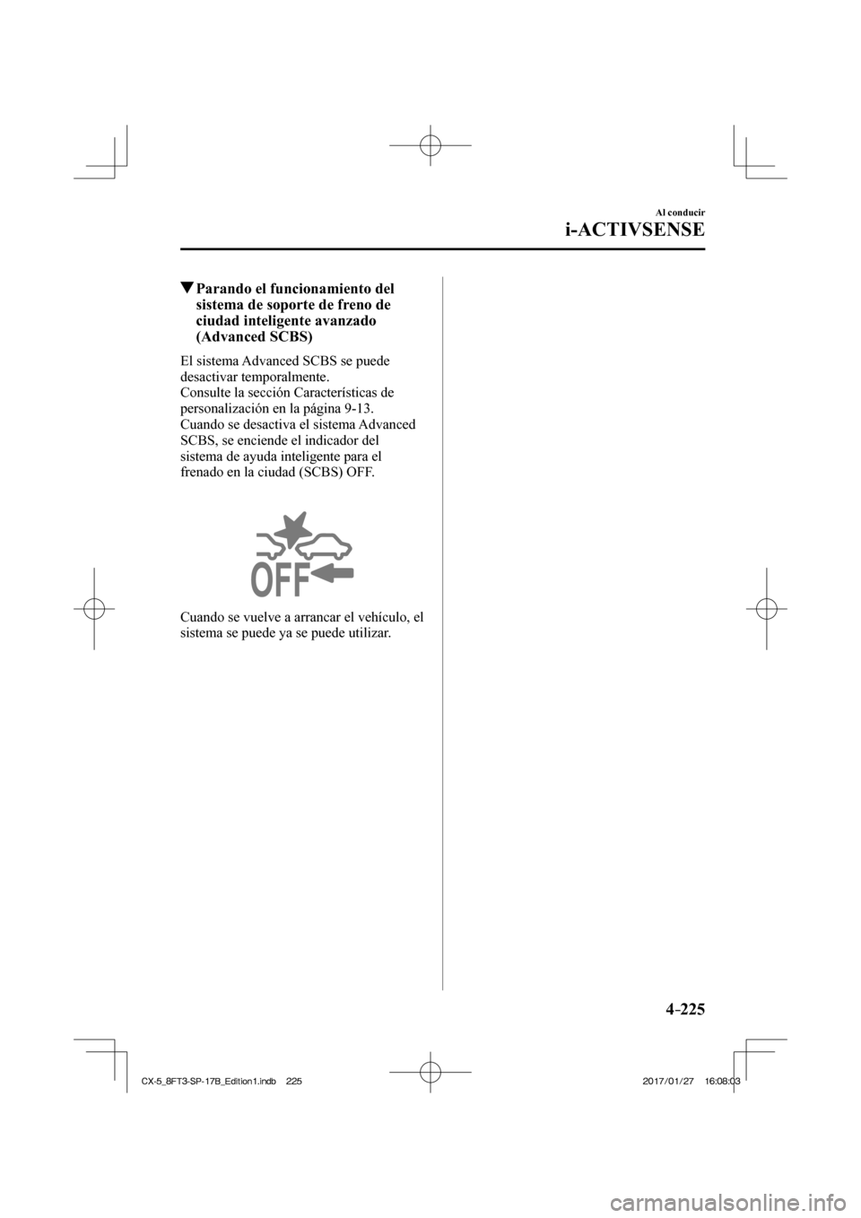 MAZDA MODEL CX-5 2018  Manual del propietario (in Spanish) 4–225
Al conducir
i-ACTIVSENSE
          Parando el funcionamiento del sistema de soporte de freno de 
ciudad inteligente avanzado 
(Advanced SCBS)
            El  sistema  Advanced  SCBS  se  puede