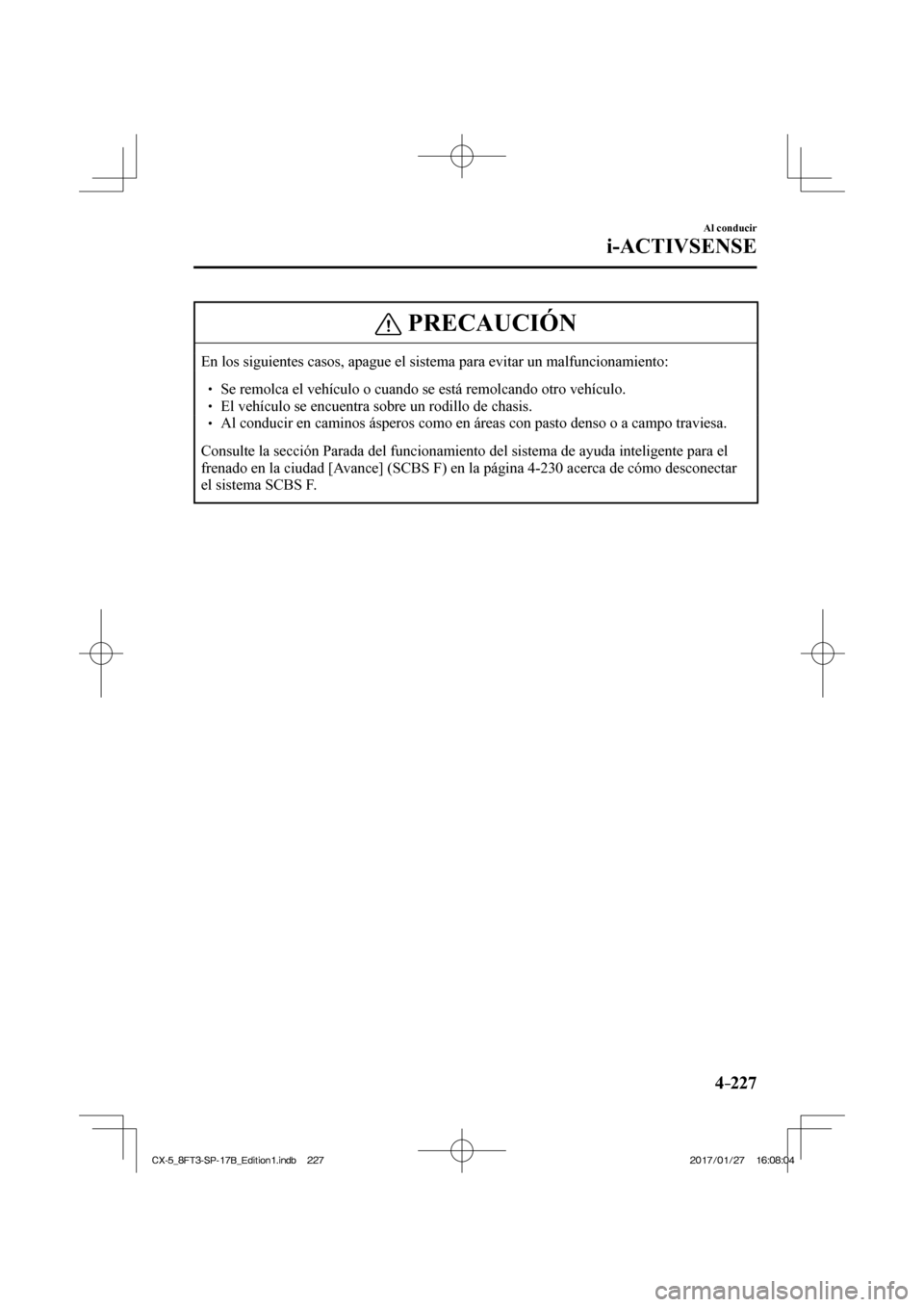 MAZDA MODEL CX-5 2018  Manual del propietario (in Spanish) 4–227
Al conducir
i-ACTIVSENSE
 PRECAUCIÓN
 En los siguientes casos, apague el sistema para evitar un malfuncionamie\
nto:    Se remolca el vehículo o cuando se está remolcando otr