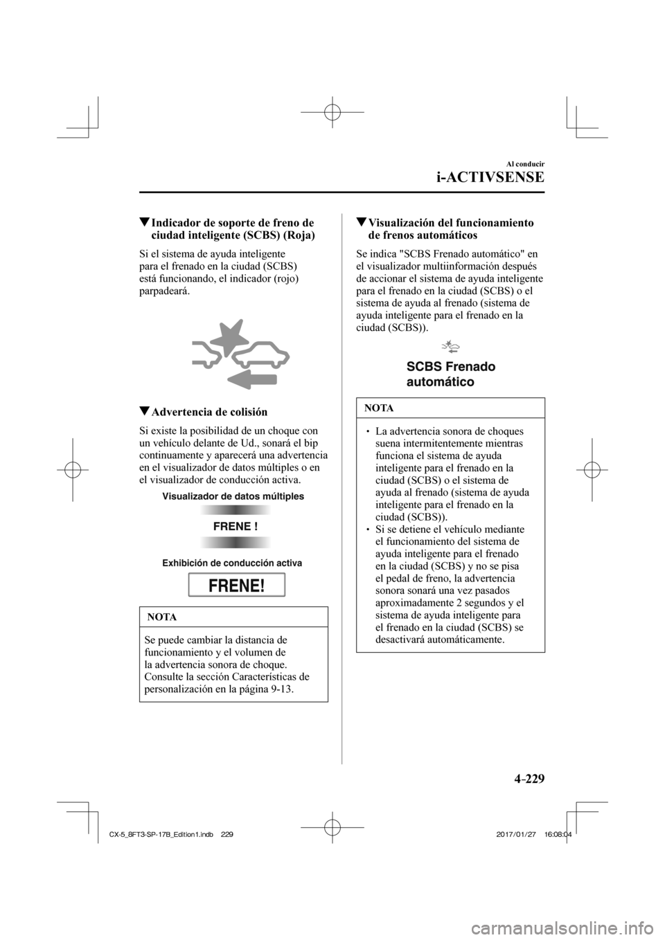 MAZDA MODEL CX-5 2018 Manual del propietario (in Spanish) 4–229
Al conducir
i-ACTIVSENSE
Indicador de soporte de freno de ciudad inteligente (SCBS) (Roja)
Si el sistema de ayuda inteligente
para el frenado en la ciudad (SCBS)
es MAZDA MODEL CX-5 2018 Manual del propietario (in Spanish) 4–229
Al conducir
i-ACTIVSENSE
Indicador de soporte de freno de ciudad inteligente (SCBS) (Roja)
Si el sistema de ayuda inteligente
para el frenado en la ciudad (SCBS)
es