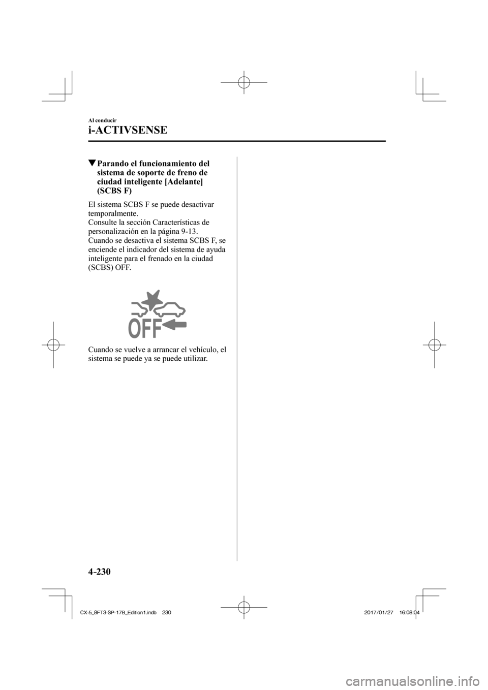 MAZDA MODEL CX-5 2018  Manual del propietario (in Spanish) 4–230
Al conducir
i-ACTIVSENSE
          Parando el funcionamiento del sistema de soporte de freno de 
ciudad inteligente [Adelante] 
(SCBS F)
            El  sistema  SCBS  F  se  puede  desactivar