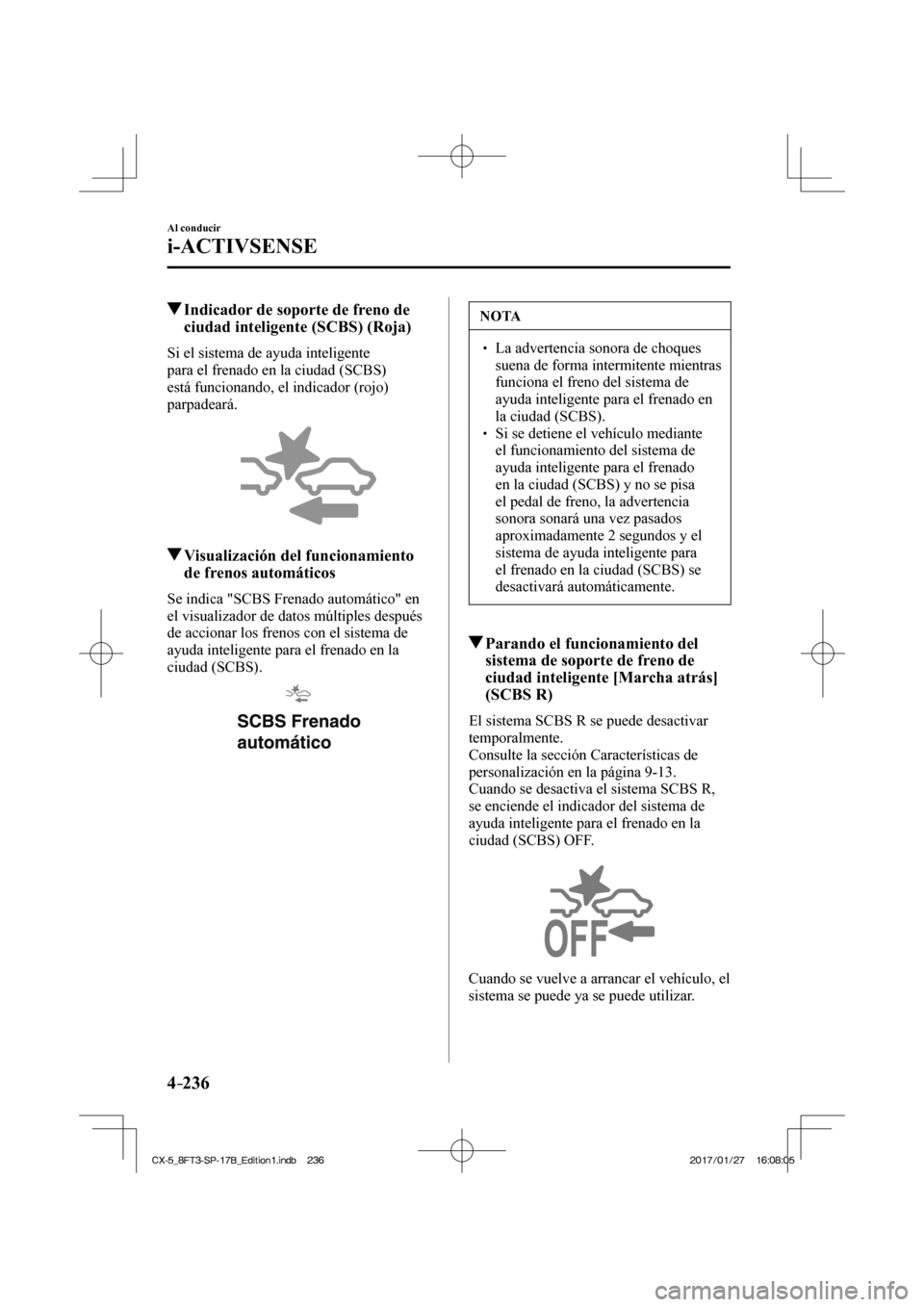 MAZDA MODEL CX-5 2018 Manual del propietario (in Spanish) 4–236
Al conducir
i-ACTIVSENSE
Indicador de soporte de freno de ciudad inteligente (SCBS) (Roja)
Si el sistema de ayuda inteligente
para el frenado en la ciudad (SCBS)
está funcionan MAZDA MODEL CX-5 2018 Manual del propietario (in Spanish) 4–236
Al conducir
i-ACTIVSENSE
Indicador de soporte de freno de ciudad inteligente (SCBS) (Roja)
Si el sistema de ayuda inteligente
para el frenado en la ciudad (SCBS)
está funcionan