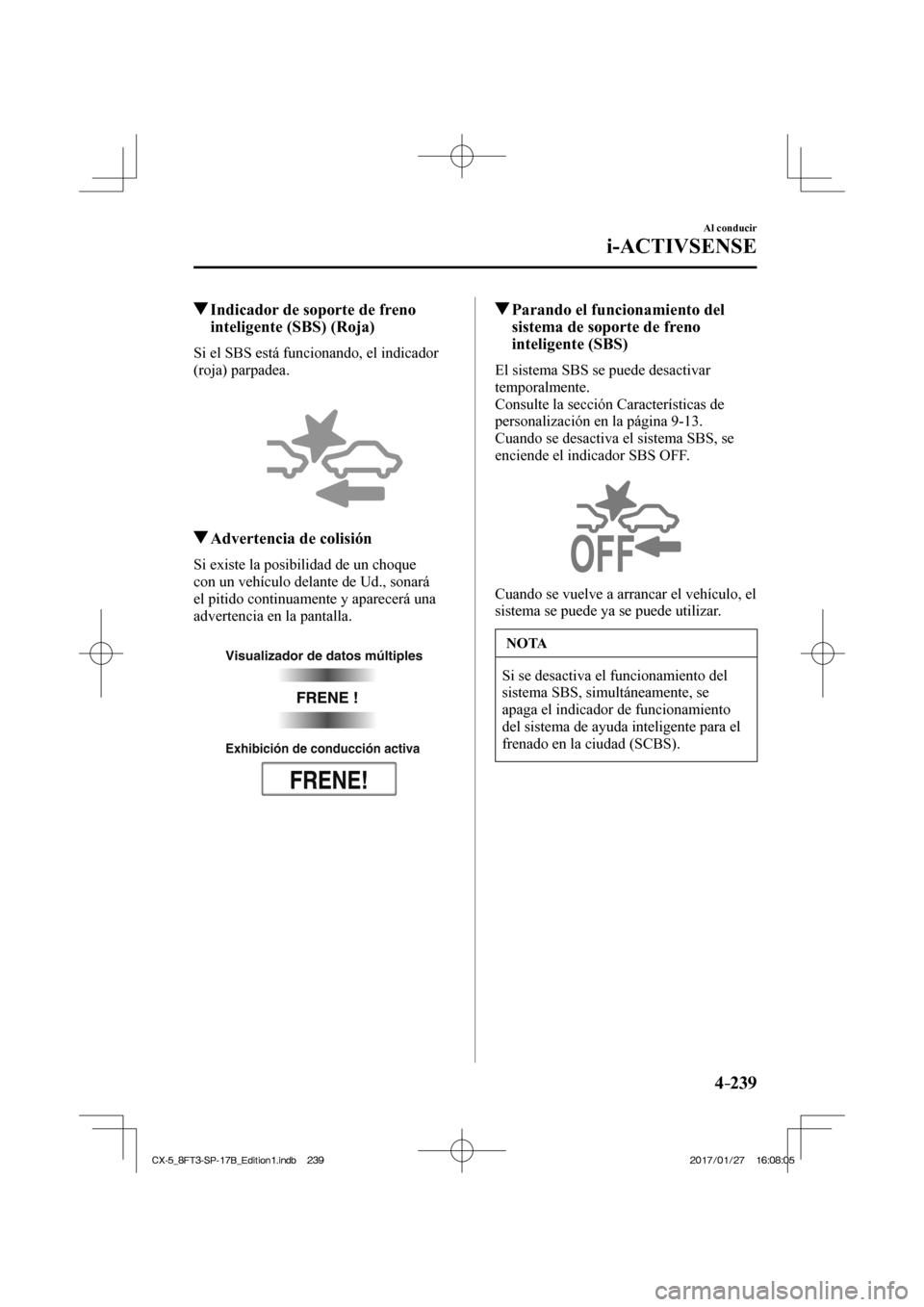 MAZDA MODEL CX-5 2018 Manual del propietario (in Spanish) 4–239
Al conducir
i-ACTIVSENSE
Indicador de soporte de freno inteligente (SBS) (Roja)
Si el SBS está funcionando, el indicador
(roja) parpadea.
Adverten MAZDA MODEL CX-5 2018 Manual del propietario (in Spanish) 4–239
Al conducir
i-ACTIVSENSE
Indicador de soporte de freno inteligente (SBS) (Roja)
Si el SBS está funcionando, el indicador
(roja) parpadea.
Adverten