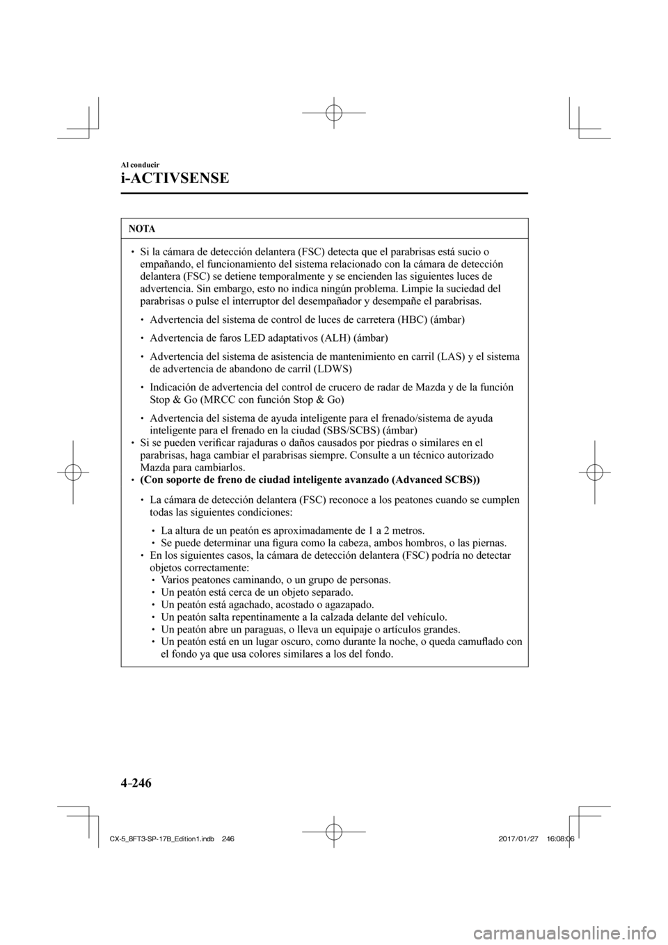 MAZDA MODEL CX-5 2018 Manual del propietario (in Spanish) 4–246
Al conducir
i-ACTIVSENSE
NOTA
Si la cámara de detección delantera (FSC) detecta que el parabri\
sas está sucio o empañando, el funcionamiento del sistema relacionado con la MAZDA MODEL CX-5 2018 Manual del propietario (in Spanish) 4–246
Al conducir
i-ACTIVSENSE
NOTA
Si la cámara de detección delantera (FSC) detecta que el parabri\
sas está sucio o empañando, el funcionamiento del sistema relacionado con la