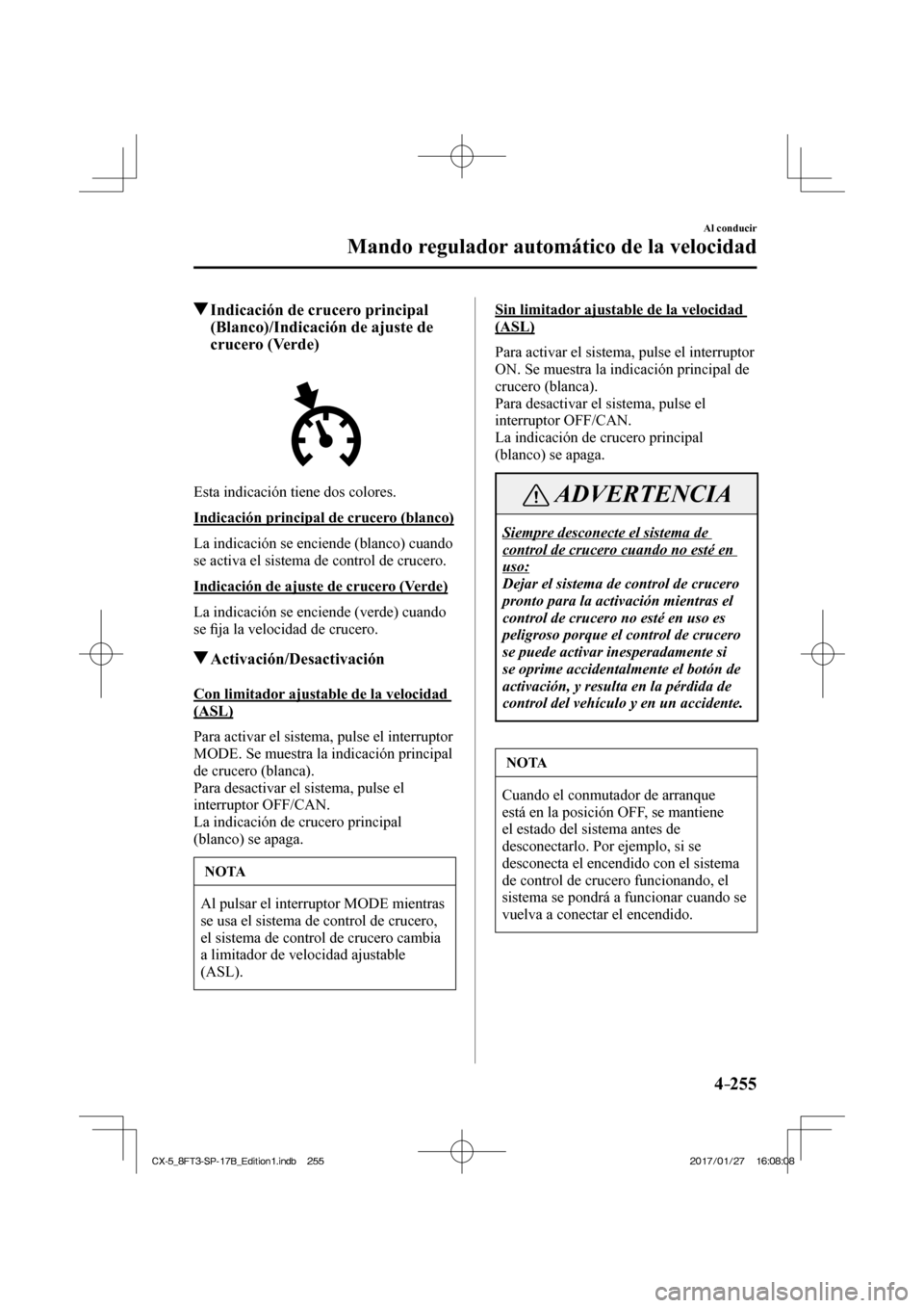 MAZDA MODEL CX-5 2018 Manual del propietario (in Spanish) 4–255
Al conducir
Mando regulador automático de la velocidad
Indicación de crucero principal (Blanco)/Indicación de ajuste de
crucero (Verde)
Esta indicación tiene dos MAZDA MODEL CX-5 2018 Manual del propietario (in Spanish) 4–255
Al conducir
Mando regulador automático de la velocidad
Indicación de crucero principal (Blanco)/Indicación de ajuste de
crucero (Verde)
Esta indicación tiene dos