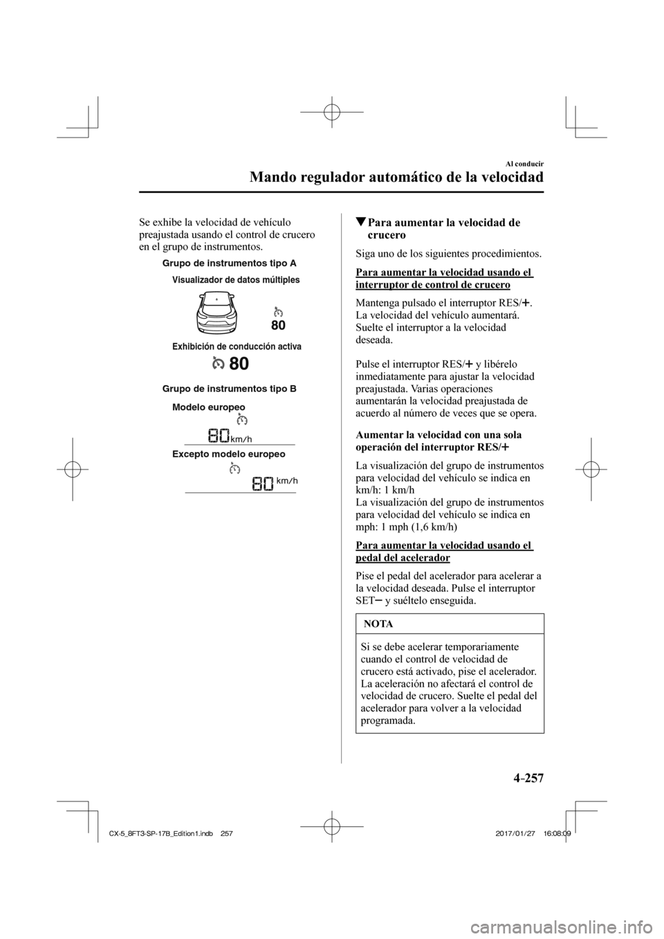 MAZDA MODEL CX-5 2018 Manual del propietario (in Spanish) 4–257
Al conducir
Mando regulador automático de la velocidad
Se exhibe la velocidad de vehículo
preajustada usando el control de crucero
en el grupo de instrumentos.
Grupo de instrumentos tip MAZDA MODEL CX-5 2018 Manual del propietario (in Spanish) 4–257
Al conducir
Mando regulador automático de la velocidad
Se exhibe la velocidad de vehículo
preajustada usando el control de crucero
en el grupo de instrumentos.
Grupo de instrumentos tip