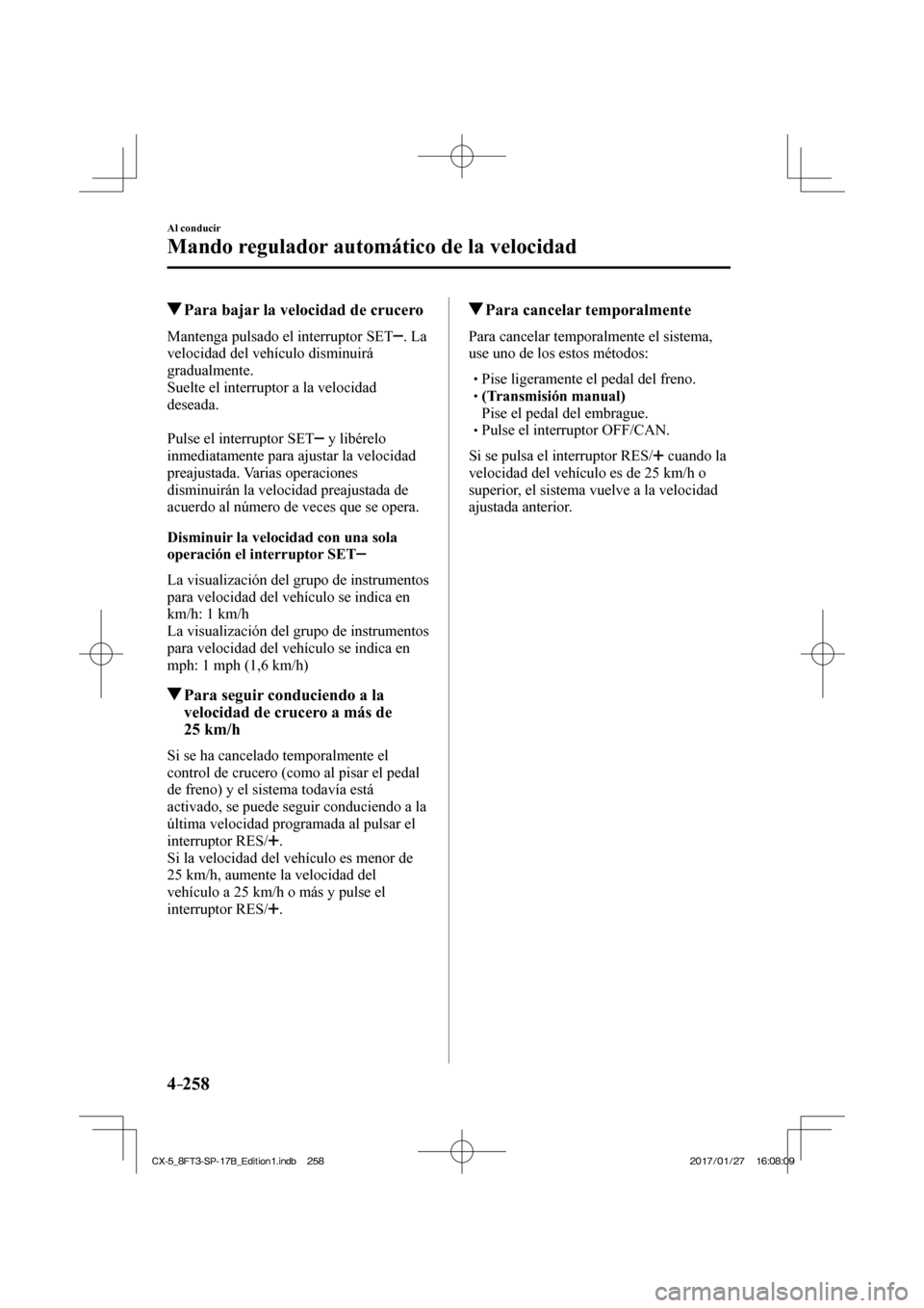 MAZDA MODEL CX-5 2018 Manual del propietario (in Spanish) 4–258
Al conducir
Mando regulador automático de la velocidad
Para bajar la velocidad de crucero
Mantenga pulsado el interruptor SET . La
velocidad del vehículo disminuirá
gr MAZDA MODEL CX-5 2018 Manual del propietario (in Spanish) 4–258
Al conducir
Mando regulador automático de la velocidad
Para bajar la velocidad de crucero
Mantenga pulsado el interruptor SET . La
velocidad del vehículo disminuirá
gr