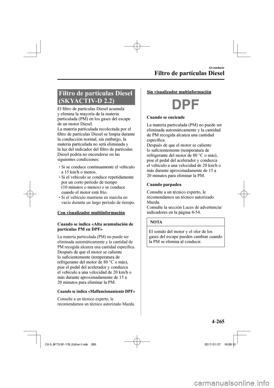 MAZDA MODEL CX-5 2018 Manual del propietario (in Spanish) 4–265
Al conducir
Filtro de partículas Diesel
Filtro de partículas Diesel
(SKYACTIV-D 2.2)
E l fi ltro de partículas Diesel acumula
y elimina la mayoría de la materia
p MAZDA MODEL CX-5 2018 Manual del propietario (in Spanish) 4–265
Al conducir
Filtro de partículas Diesel
Filtro de partículas Diesel
(SKYACTIV-D 2.2)
E l fi ltro de partículas Diesel acumula
y elimina la mayoría de la materia
p