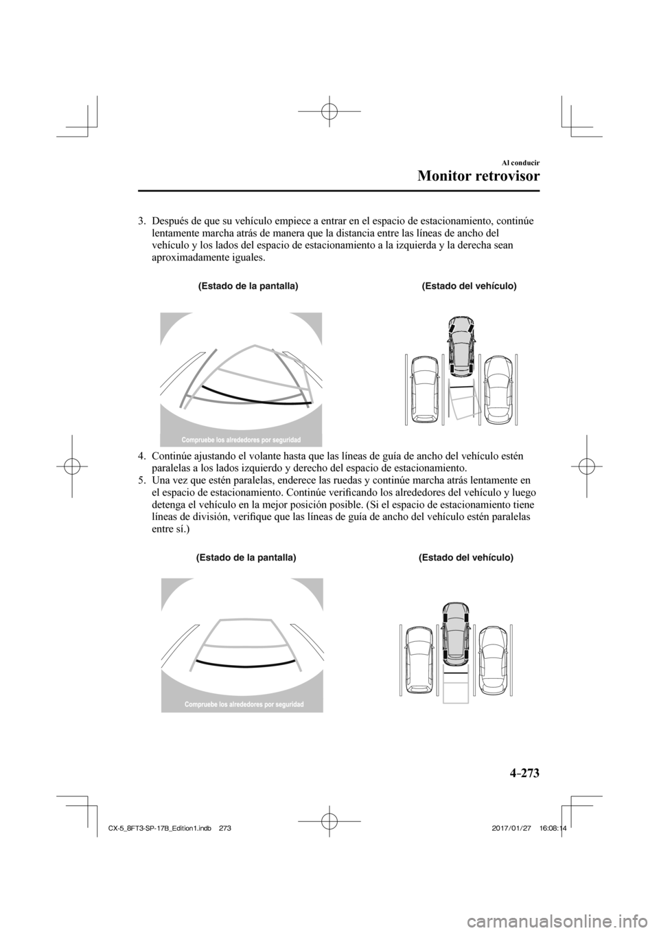 MAZDA MODEL CX-5 2018 Manual del propietario (in Spanish) 4–273
Al conducir
Monitor retrovisor
3. Después de que su vehículo empiece a entrar en el espacio de estac\
ionamiento, continúe lentamente marcha atrás de manera que la distancia entre las MAZDA MODEL CX-5 2018 Manual del propietario (in Spanish) 4–273
Al conducir
Monitor retrovisor
3. Después de que su vehículo empiece a entrar en el espacio de estac\
ionamiento, continúe lentamente marcha atrás de manera que la distancia entre las
