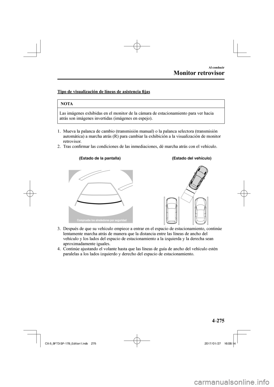 MAZDA MODEL CX-5 2018 Manual del propietario (in Spanish) 4–275
Al conducir
Monitor retrovisor
Tipo de visualización de líneas de asistencia fi jas
NOTA
Las imágenes exhibidas en el monitor de la cámara de estacionamien\
to para ver hacia
atrás MAZDA MODEL CX-5 2018 Manual del propietario (in Spanish) 4–275
Al conducir
Monitor retrovisor
Tipo de visualización de líneas de asistencia fi jas
NOTA
Las imágenes exhibidas en el monitor de la cámara de estacionamien\
to para ver hacia
atrás