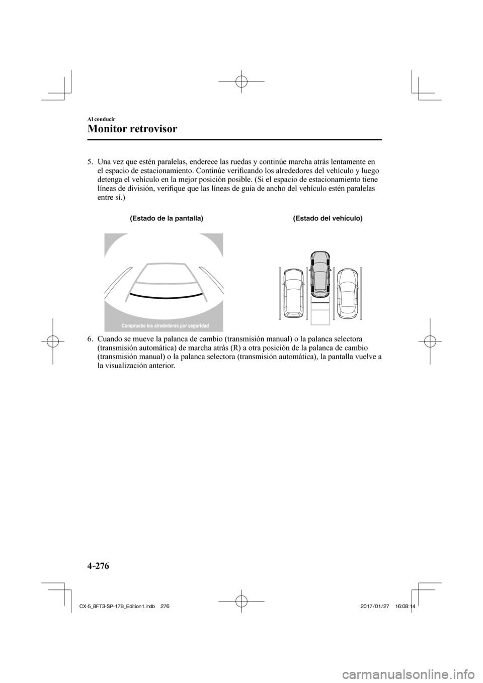 MAZDA MODEL CX-5 2018  Manual del propietario (in Spanish) 4–276
Al conducir
Monitor retrovisor
   5.   Una vez que estén paralelas, enderece las ruedas y continúe marcha\
 atrás lentamente en el espacio de estacionamiento. Continúe veri ﬁ cando los a