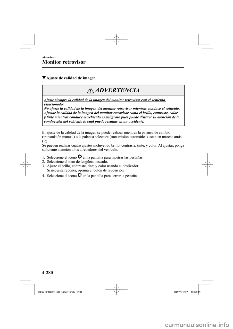MAZDA MODEL CX-5 2018 Manual del propietario (in Spanish) 4–280
Al conducir
Monitor retrovisor
Ajuste de calidad de imagen
ADVERTENCIA
Ajuste siempre la calidad de la imagen del monitor retrovisor con el veh\
ículo
estacionado:
No ajuste la MAZDA MODEL CX-5 2018 Manual del propietario (in Spanish) 4–280
Al conducir
Monitor retrovisor
Ajuste de calidad de imagen
ADVERTENCIA
Ajuste siempre la calidad de la imagen del monitor retrovisor con el veh\
ículo
estacionado:
No ajuste la