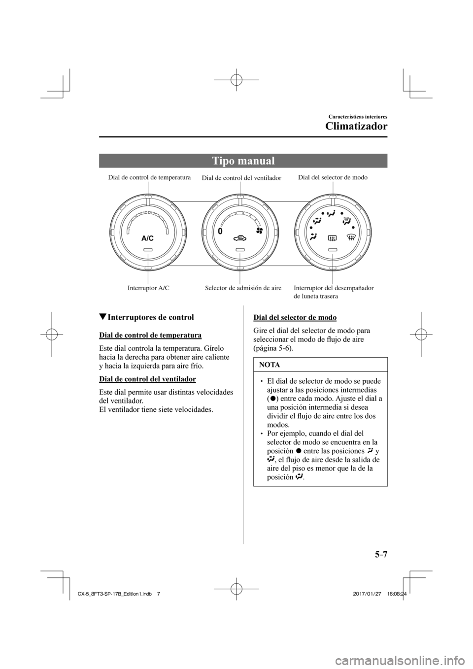 MAZDA MODEL CX-5 2018 Manual del propietario (in Spanish) 5–7
Características interiores
Climatizador
Tipo manual
Dial de control de temperatura Dial de control del ventilador Dial del selector de modo
Interruptor A/C Selector de admisión d MAZDA MODEL CX-5 2018 Manual del propietario (in Spanish) 5–7
Características interiores
Climatizador
Tipo manual
Dial de control de temperatura Dial de control del ventilador Dial del selector de modo
Interruptor A/C Selector de admisión d