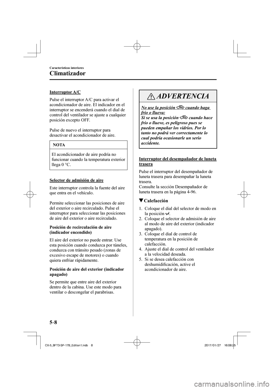 MAZDA MODEL CX-5 2018 Manual del propietario (in Spanish) 5–8
Características interiores
Climatizador
Interruptor A/C
Pulse el interruptor A/C para activar el
acondicionador de aire. El indicador en el
interruptor se encenderá cuando el dial de MAZDA MODEL CX-5 2018 Manual del propietario (in Spanish) 5–8
Características interiores
Climatizador
Interruptor A/C
Pulse el interruptor A/C para activar el
acondicionador de aire. El indicador en el
interruptor se encenderá cuando el dial de